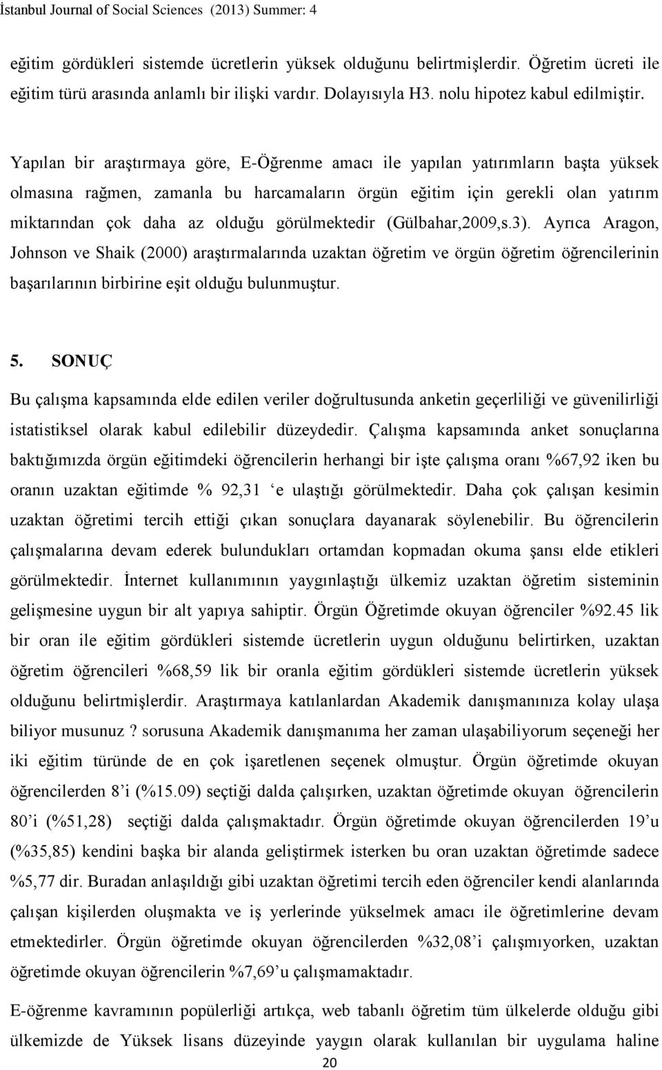 görülmektedir (Gülbahar,2009,s.3). Ayrıca Aragon, Johnson ve Shaik (2000) araştırmalarında uzaktan öğretim ve örgün öğretim öğrencilerinin başarılarının birbirine eşit olduğu bulunmuştur. 5.