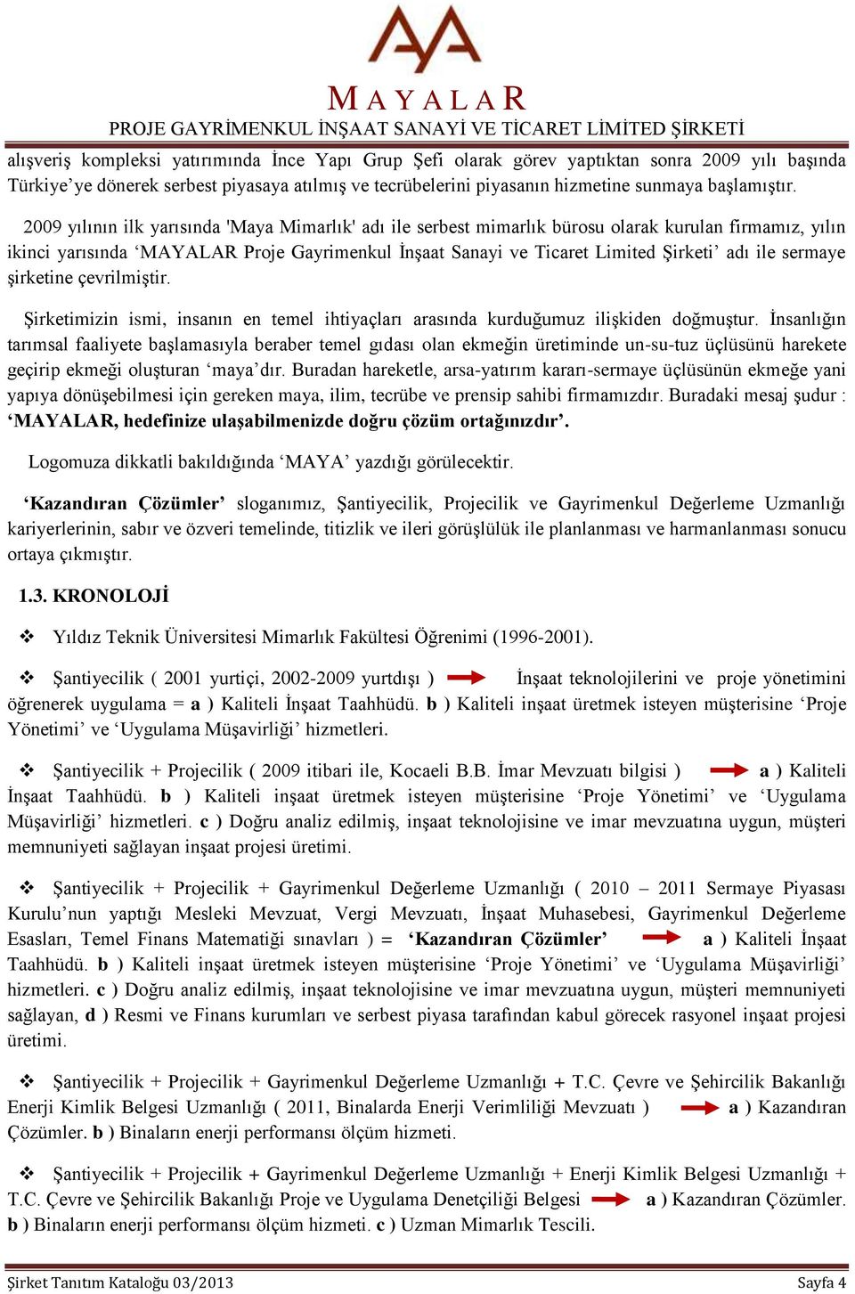 sermaye şirketine çevrilmiştir. Şirketimizin ismi, insanın en temel ihtiyaçları arasında kurduğumuz ilişkiden doğmuştur.