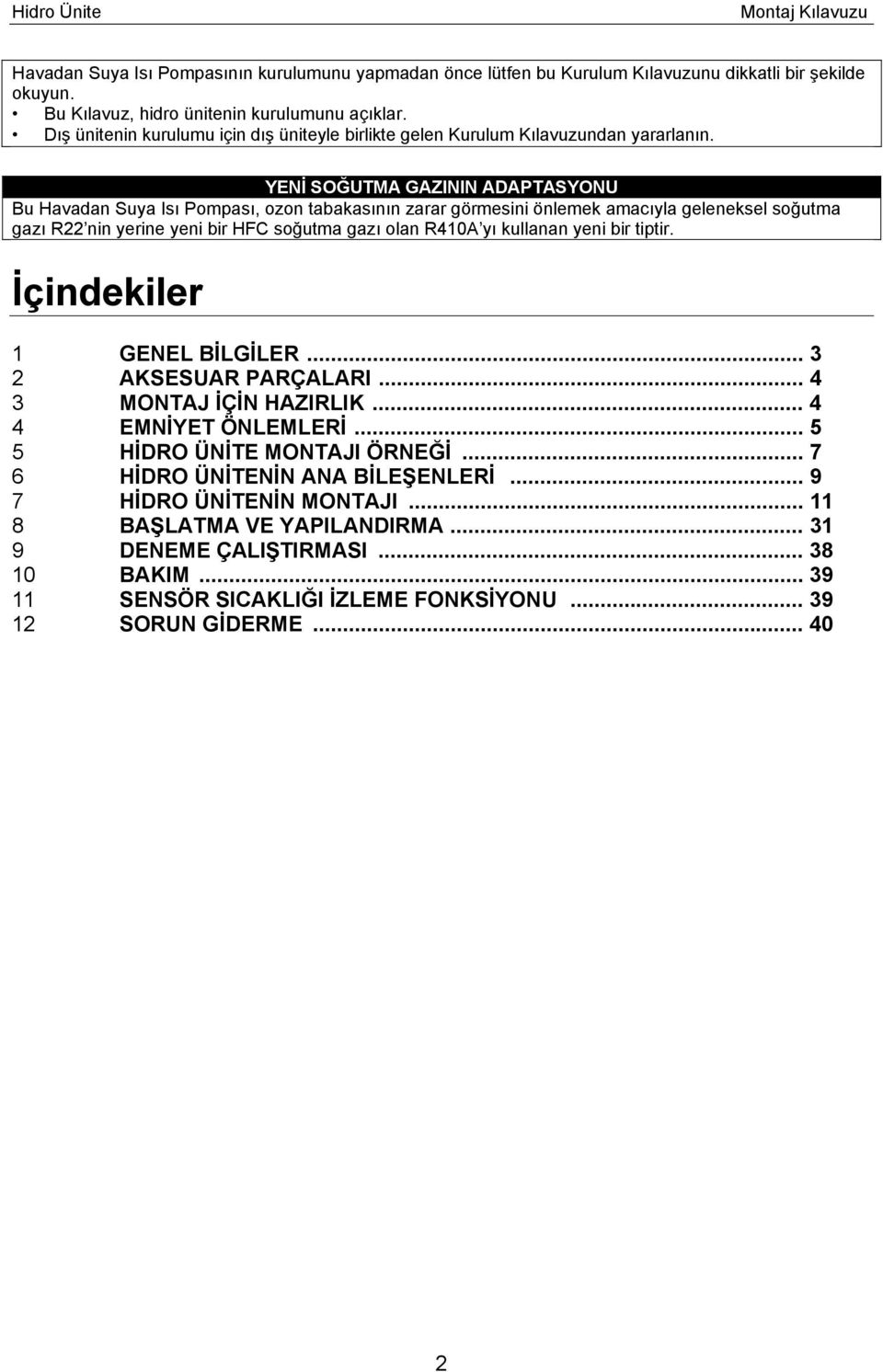 YENİ SOĞUTMA GAZININ ADAPTASYONU Bu Havadan Suya Isı Pompası, ozon tabakasının zarar görmesini önlemek amacıyla geleneksel soğutma gazı R22 nin yerine yeni bir HFC soğutma gazı olan R410A yı kullanan