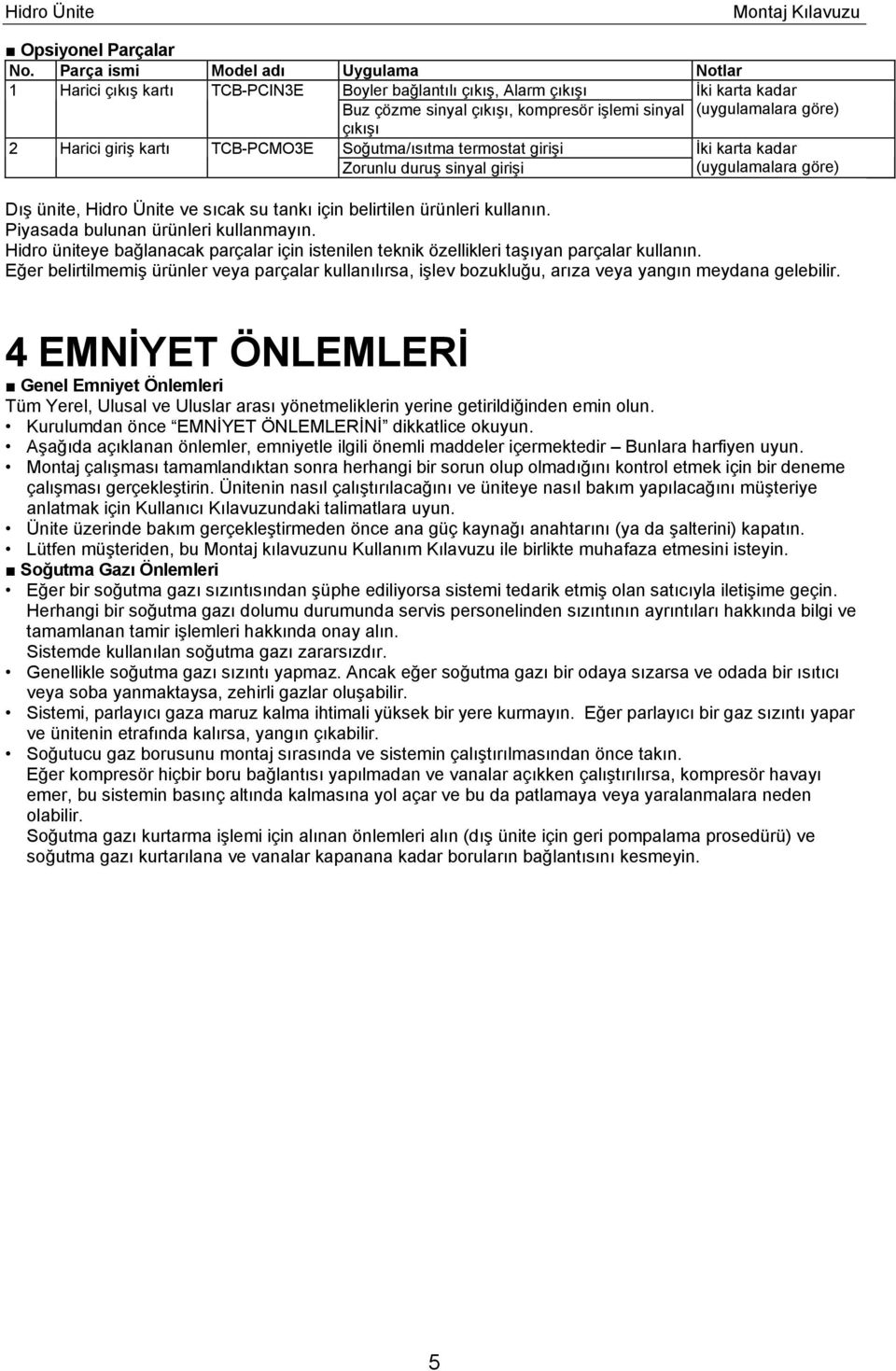 2 Harici giriş kartı TCB-PCMO3E Soğutma/ısıtma termostat girişi İki karta kadar Zorunlu duruş sinyal girişi (uygulamalara göre) Dış ünite, Hidro Ünite ve sıcak su tankı için belirtilen ürünleri