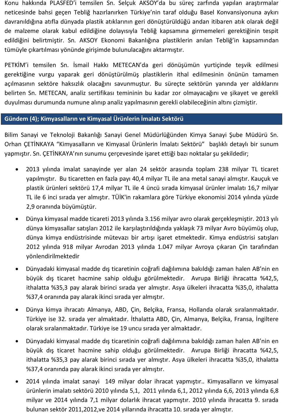 atıklarının geri dönüştürüldüğü andan itibaren atık olarak değil de malzeme olarak kabul edildiğine dolayısıyla Tebliğ kapsamına girmemeleri gerektiğinin tespit edildiğini belirtmiştir. Sn.