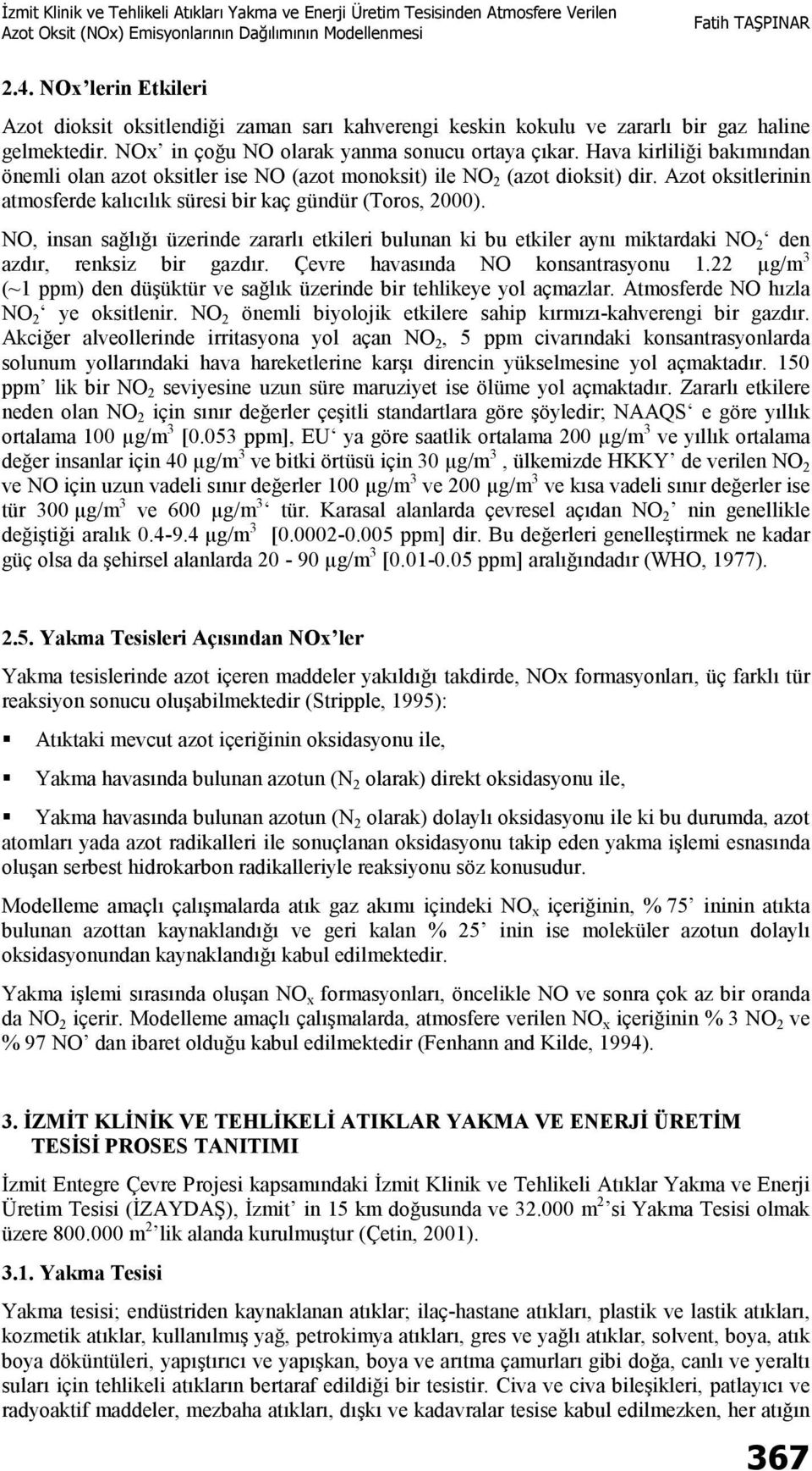 NO, insan sağlığı üzerinde zararlı etkileri bulunan ki bu etkiler aynı miktardaki NO 2 den azdır, renksiz bir gazdır. Çevre havasında NO konsantrasyonu 1.