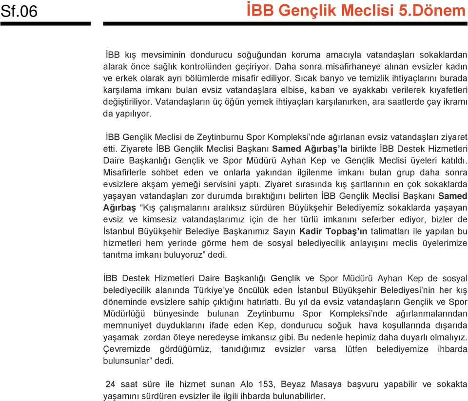 Sıcak banyo ve temizlik ihtiyaçlarını burada karşılama imkanı bulan evsiz vatandaşlara elbise, kaban ve ayakkabı verilerek kıyafetleri değiştiriliyor.