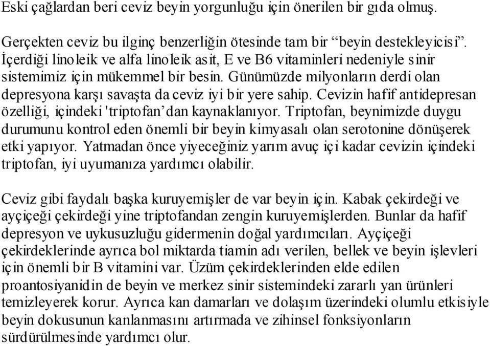 Cevizin hafif antidepresan özelliği, içindeki 'triptofan dan kaynaklanıyor. Triptofan, beynimizde duygu durumunu kontrol eden önemli bir beyin kimyasalı olan serotonine dönüşerek etki yapıyor.