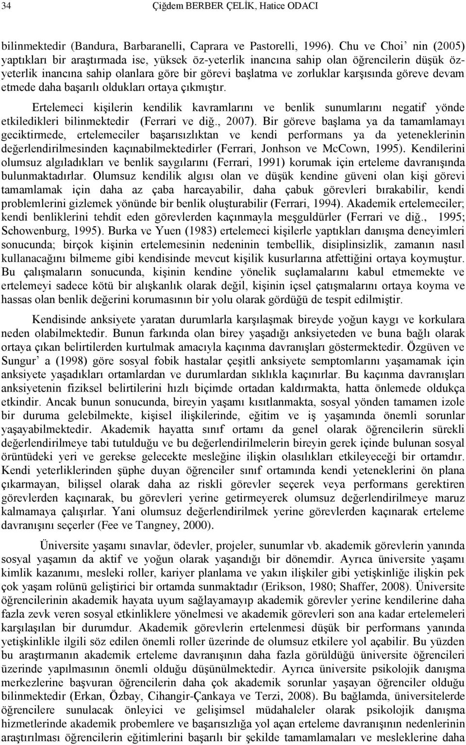 göreve devam etmede daha başarılı oldukları ortaya çıkmıştır. Ertelemeci kişilerin kendilik kavramlarını ve benlik sunumlarını negatif yönde etkiledikleri bilinmektedir (Ferrari ve diğ., 2007).