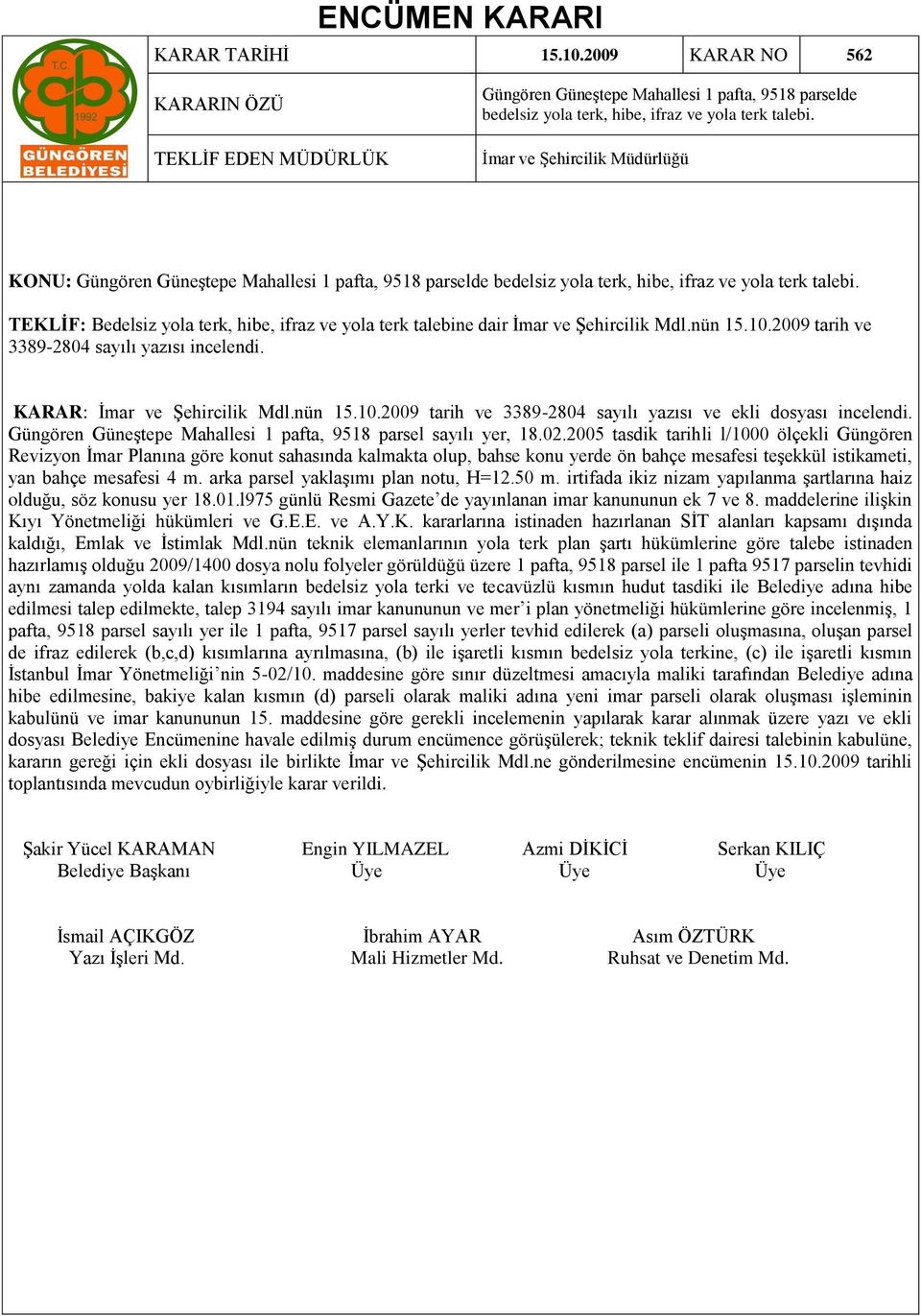 TEKLİF: Bedelsiz yola terk, hibe, ifraz ve yola terk talebine dair Ġmar ve ġehircilik Mdl.nün 15.10.2009 tarih ve 3389-2804 sayılı yazısı incelendi. KARAR: Ġmar ve ġehircilik Mdl.nün 15.10.2009 tarih ve 3389-2804 sayılı yazısı ve ekli dosyası incelendi.