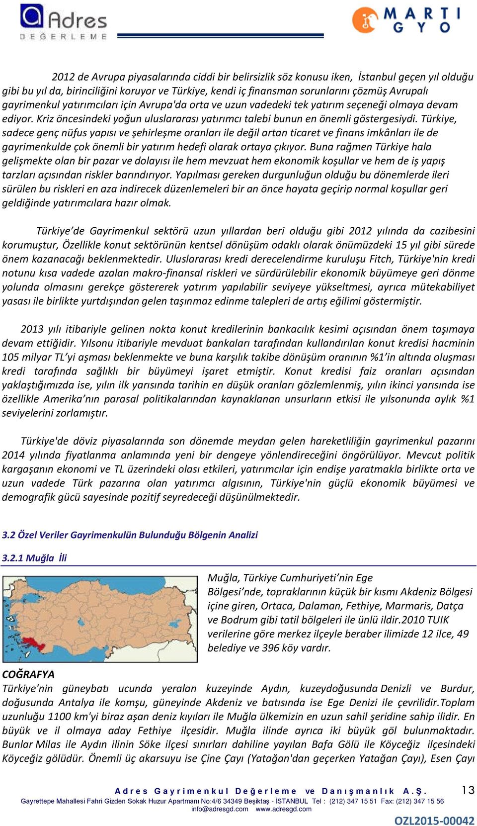 Türkiye, sadece genç nüfus yapısı ve şehirleşme oranları ile değil artan ticaret ve finans imkânları ile de gayrimenkulde çok önemli bir yatırım hedefi olarak ortaya çıkıyor.