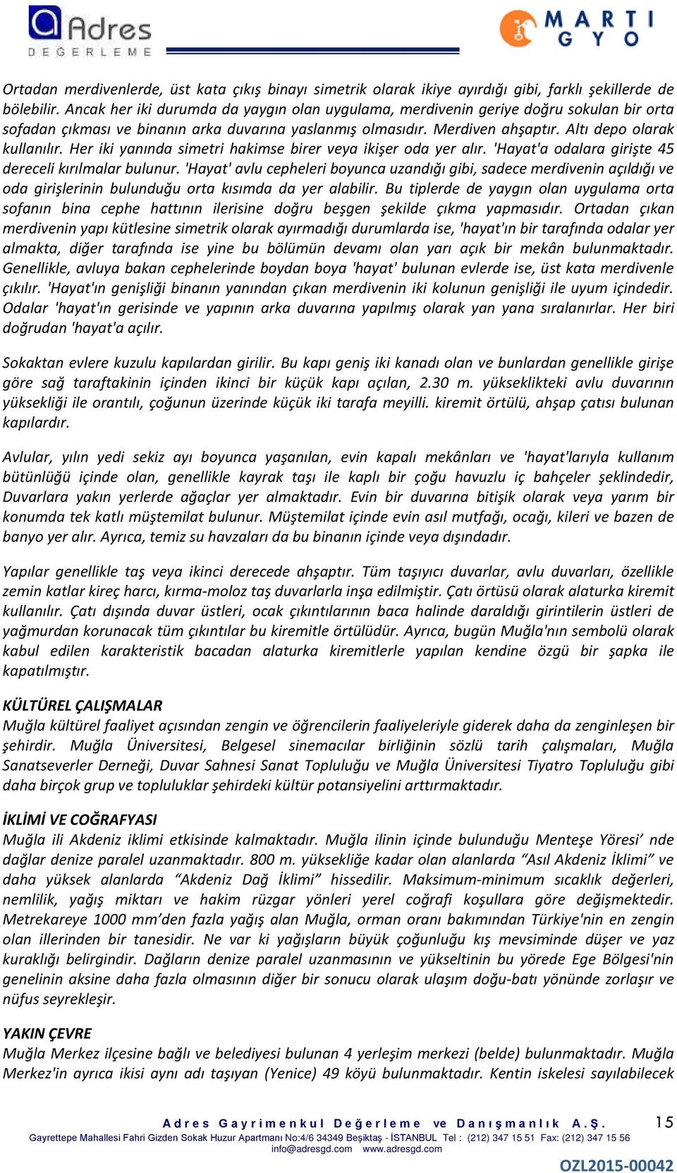 Her iki yanında simetri hakimse birer veya ikişer oda yer alır. 'Hayat'a odalara girişte 45 dereceli kırılmalar bulunur.