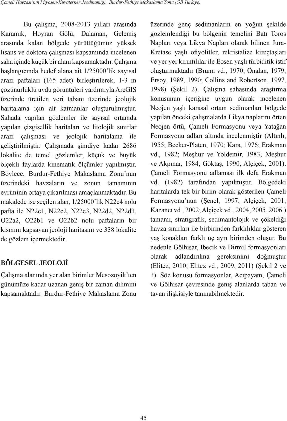 Çalışma başlangıcında hedef alana ait 1/25000 lik sayısal arazi paftaları (165 adet) birleştirilerek, 1-3 m çözünürlüklü uydu görüntüleri yardımıyla ArcGIS üzerinde üretilen veri tabanı üzerinde