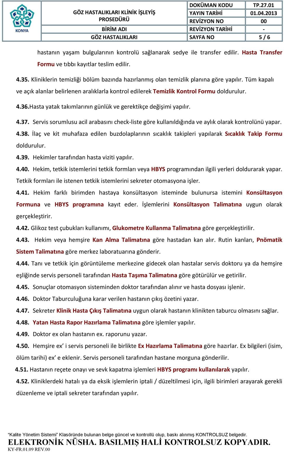 Hasta yatak takımlarının günlük ve gerektikçe değişimi yapılır. 4.37. Servis sorumlusu acil arabasını check-liste göre kullanıldığında ve aylık olarak kontrolünü yapar. 4.38.