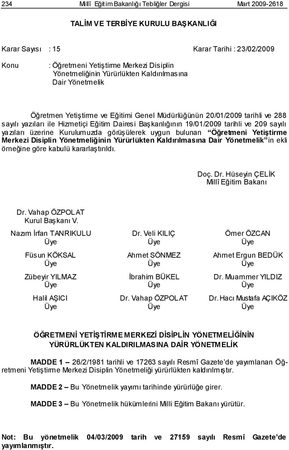 209 sayılı yazıları üzerine Kurulumuzda görüģülerek uygun bulunan Öğretmeni YetiĢtirme Merkezi Disiplin Yönetmeliğinin Yürürlükten Kaldırılmasına Dair Yönetmelik in ekli örneğine göre kabulü