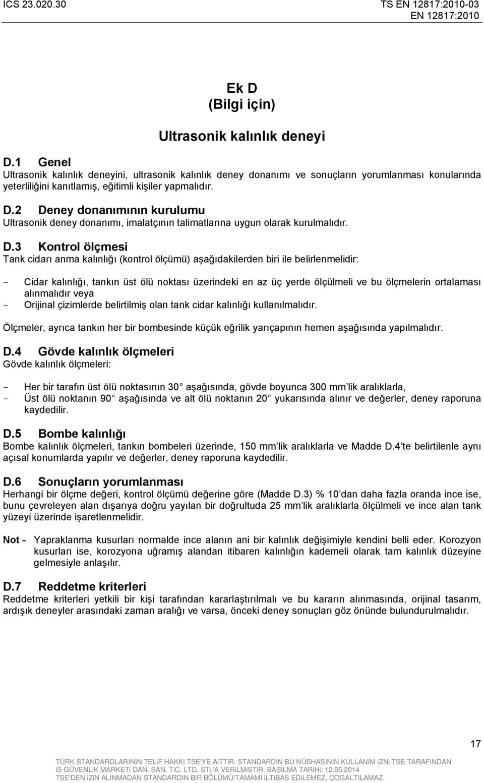 2 Deney donanımının kurulumu Ultrasonik deney donanımı, imalatçının talimatlarına uygun olarak kurulmalıdır. D.3 Kontrol ölçmesi Tank cidarı anma kalınlığı (kontrol ölçümü) aşağıdakilerden biri ile