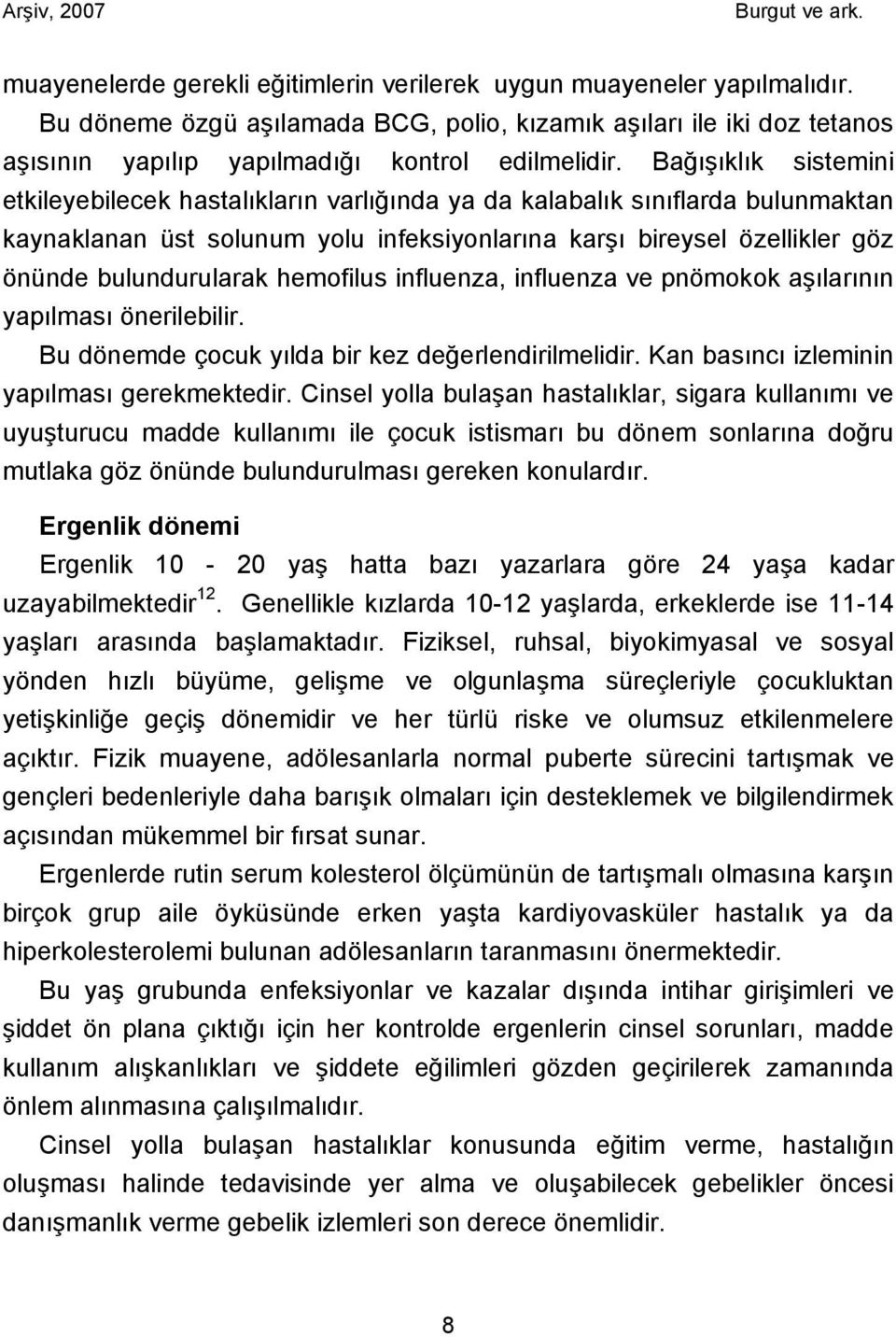 hemofilus influenza, influenza ve pnömokok aşılarının yapılması önerilebilir. Bu dönemde çocuk yılda bir kez değerlendirilmelidir. Kan basıncı izleminin yapılması gerekmektedir.