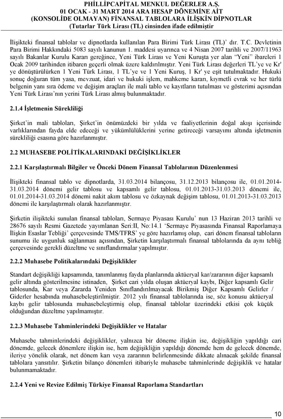 üzere kaldırılmıştır. Yeni Türk Lirası değerleri TL ye ve Kr' ye dönüştürülürken 1 Yeni Türk Lirası, 1 TL ye ve 1 Yeni Kuruş, 1 Kr' ye eşit tutulmaktadır.