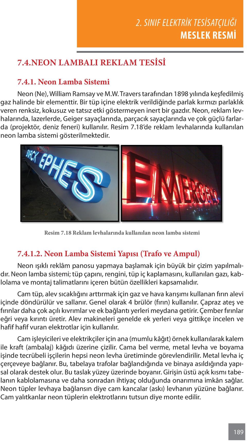 Neon, reklam levhalarında, lazerlerde, Geiger sayaçlarında, parçacık sayaçlarında ve çok güçlü farlarda (projektör, deniz feneri) kullanılır. Resim 7.