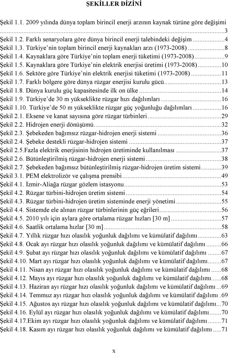 Sektöre göre Türkiye nin elektrik enerjisi tüketimi (1973-2008)... 11 Şekil 1.7. Farklı bölgere göre dünya rüzgar enerjisi kurulu gücü... 13 Şekil 1.8. Dünya kurulu güç kapasitesinde ilk on ülke.