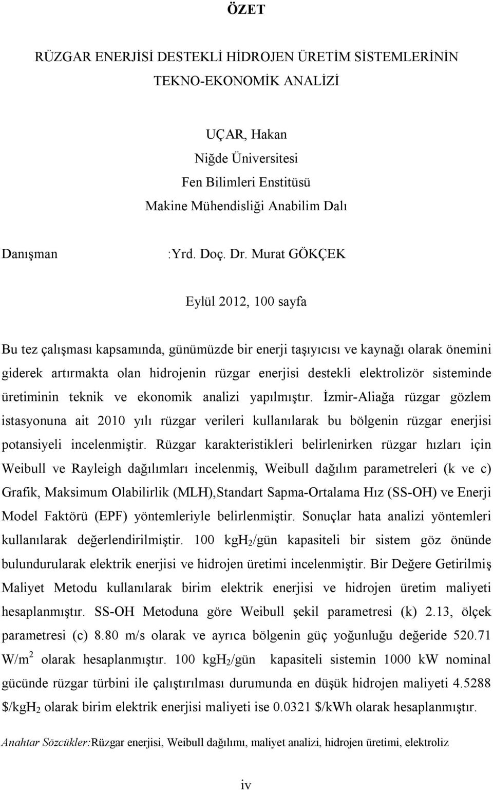 sisteminde üretiminin teknik ve ekonomik analizi yapılmıştır. İzmir-Aliağa rüzgar gözlem istasyonuna ait 2010 yılı rüzgar verileri kullanılarak bu bölgenin rüzgar enerjisi potansiyeli incelenmiştir.