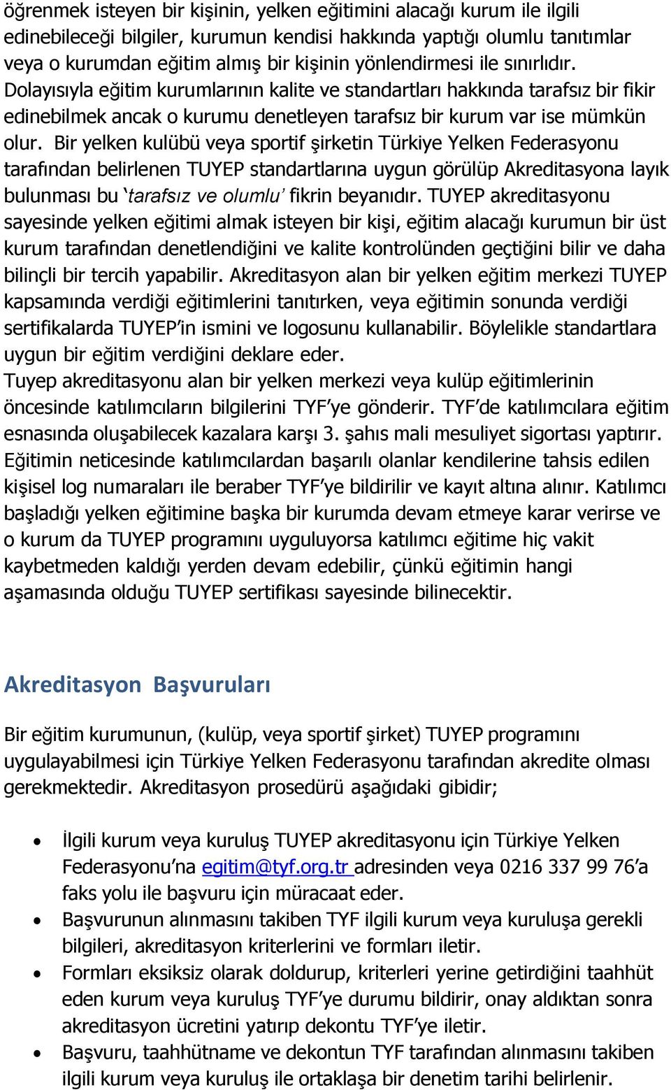 Bir yelken kulübü veya sportif şirketin Türkiye Yelken Federasyonu tarafından belirlenen TUYEP standartlarına uygun görülüp Akreditasyona layık bulunması bu tarafsız ve olumlu fikrin beyanıdır.