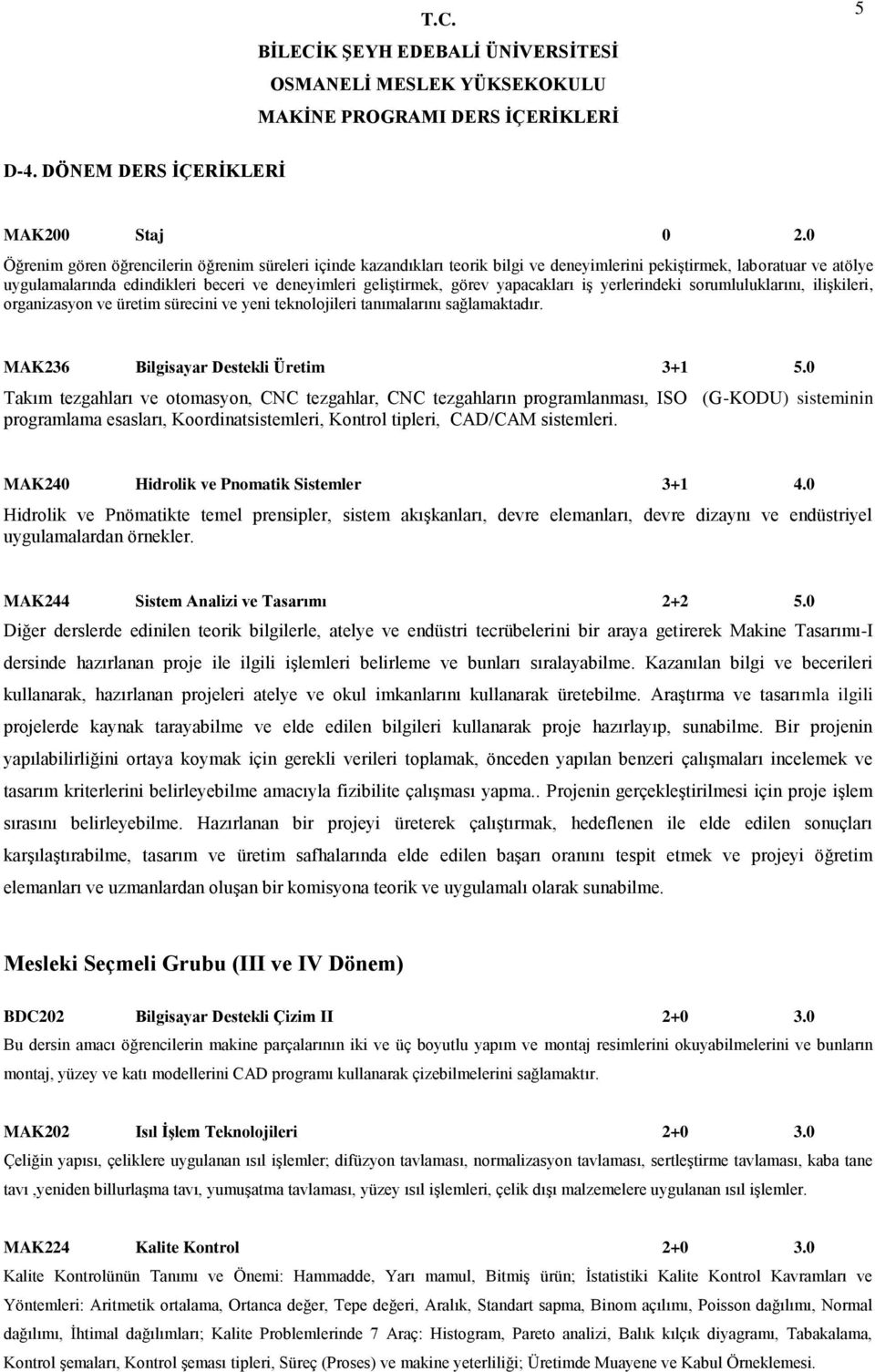 yapacakları iş yerlerindeki sorumluluklarını, ilişkileri, organizasyon ve üretim sürecini ve yeni teknolojileri tanımalarını sağlamaktadır. MAK236 Bilgisayar Destekli Üretim 3+1 5.