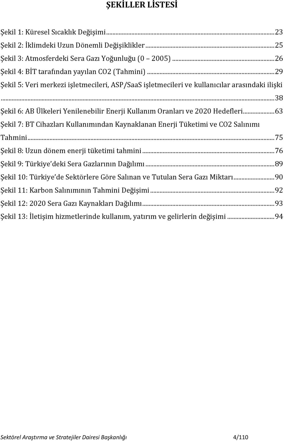 .. 38 Şekil 6: AB Ülkeleri Yenilenebilir Enerji Kullanım Oranları ve 2020 Hedefleri... 63 Şekil 7: BT Cihazları Kullanımından Kaynaklanan Enerji Tüketimi ve CO2 Salınımı Tahmini.