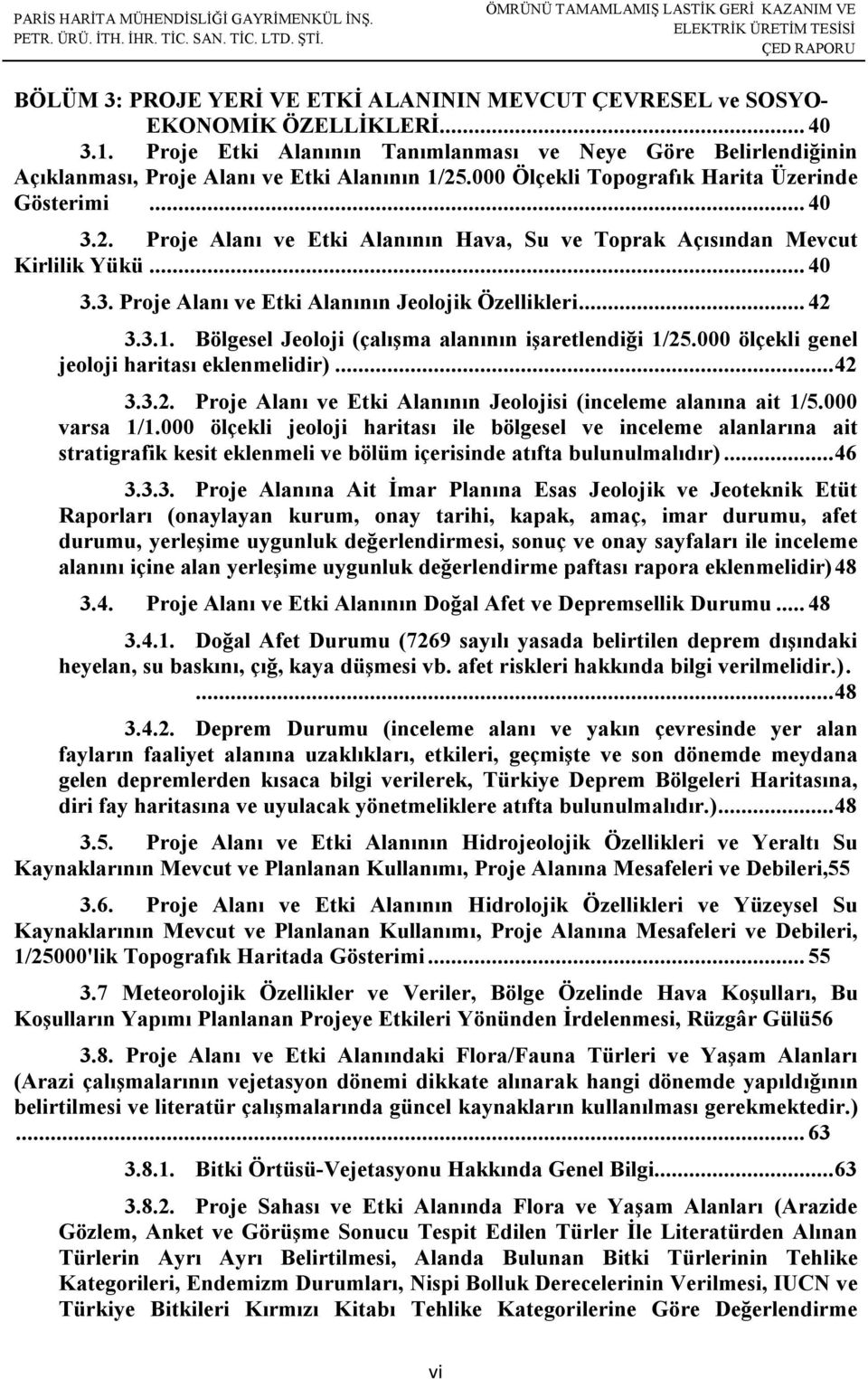 .. 40 3.3. Proje Alanı ve Etki Alanının Jeolojik Özellikleri... 42 3.3.1. Bölgesel Jeoloji (çalışma alanının işaretlendiği 1/25.000 ölçekli genel jeoloji haritası eklenmelidir)... 42 3.3.2. Proje Alanı ve Etki Alanının Jeolojisi (inceleme alanına ait 1/5.