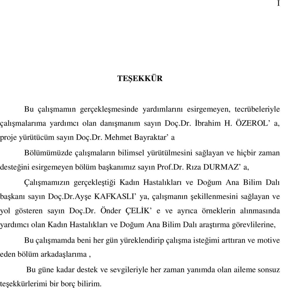 Dr.Ayşe KAFKASLI ya, çalışmanın şekillenmesini sağlayan ve yol gösteren sayın Doç.Dr. Önder ÇELİK e ve ayrıca örneklerin alınmasında yardımcı olan Kadın Hastalıkları ve Doğum Ana Bilim Dalı araştırma