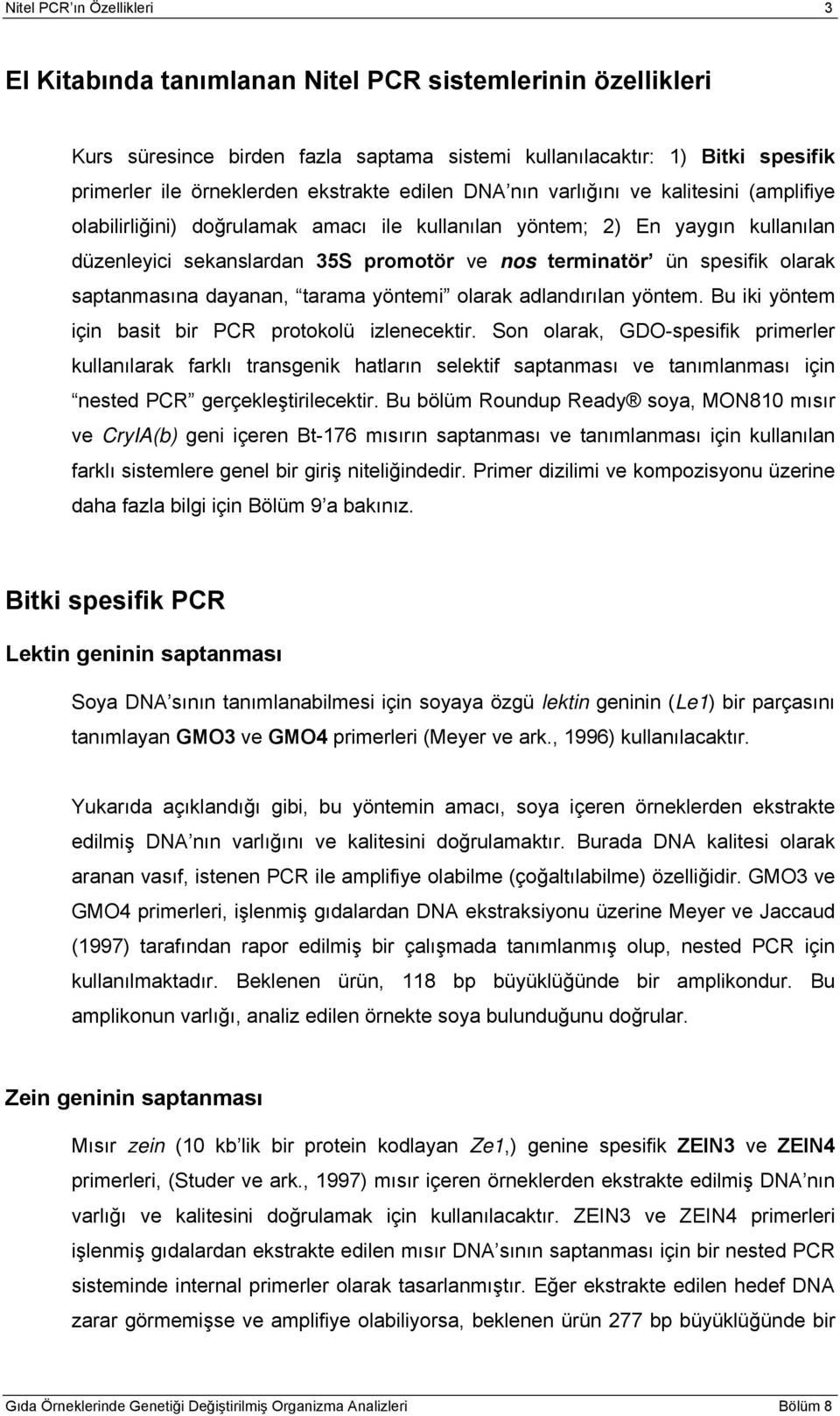 spesifik olarak saptanmasına dayanan, tarama yöntemi olarak adlandırılan yöntem. Bu iki yöntem için basit bir PCR protokolü izlenecektir.