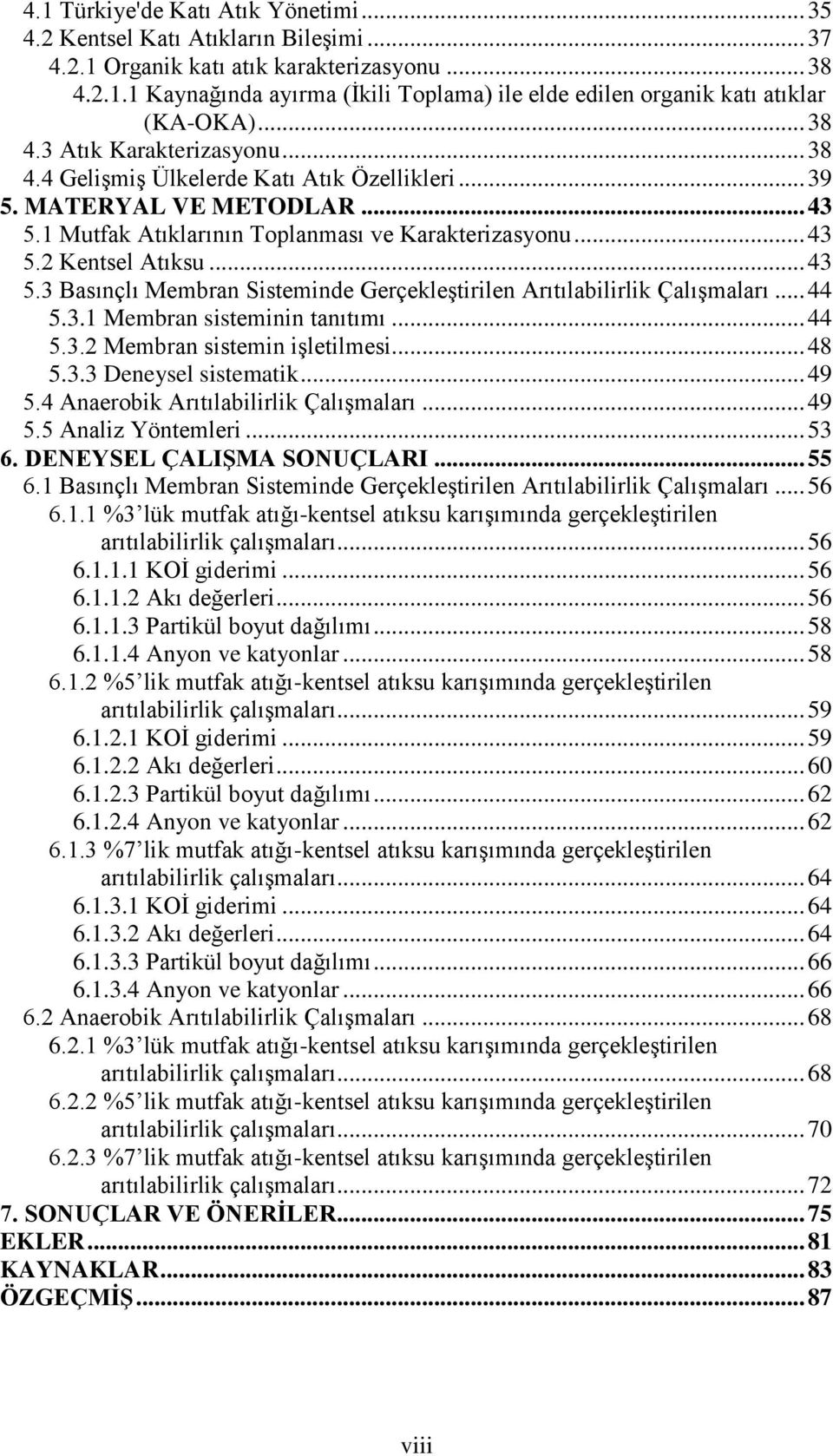 .. 43 5.3 Basınçlı Membran Sisteminde Gerçekleştirilen Arıtılabilirlik Çalışmaları... 44 5.3.1 Membran sisteminin tanıtımı... 44 5.3.2 Membran sistemin işletilmesi... 48 5.3.3 Deneysel sistematik.