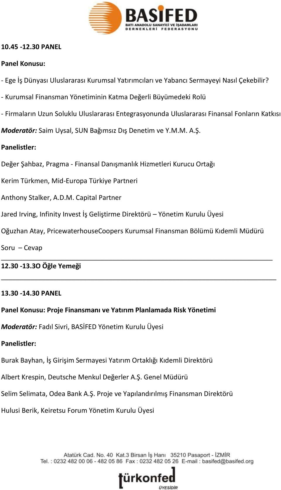 Denetim ve Y.M.M. A.Ş. Değer Şahbaz, Pragma - Finansal Danışmanlık Hizmetleri Kurucu Ortağı Kerim Türkmen, Mid-Europa Türkiye Partneri Anthony Stalker, A.D.M. Capital Partner Jared Irving, Infinity Invest İş Geliştirme Direktörü Yönetim Kurulu Üyesi Oğuzhan Atay, PricewaterhouseCoopers Kurumsal Finansman Bölümü Kıdemli Müdürü Soru Cevap 12.