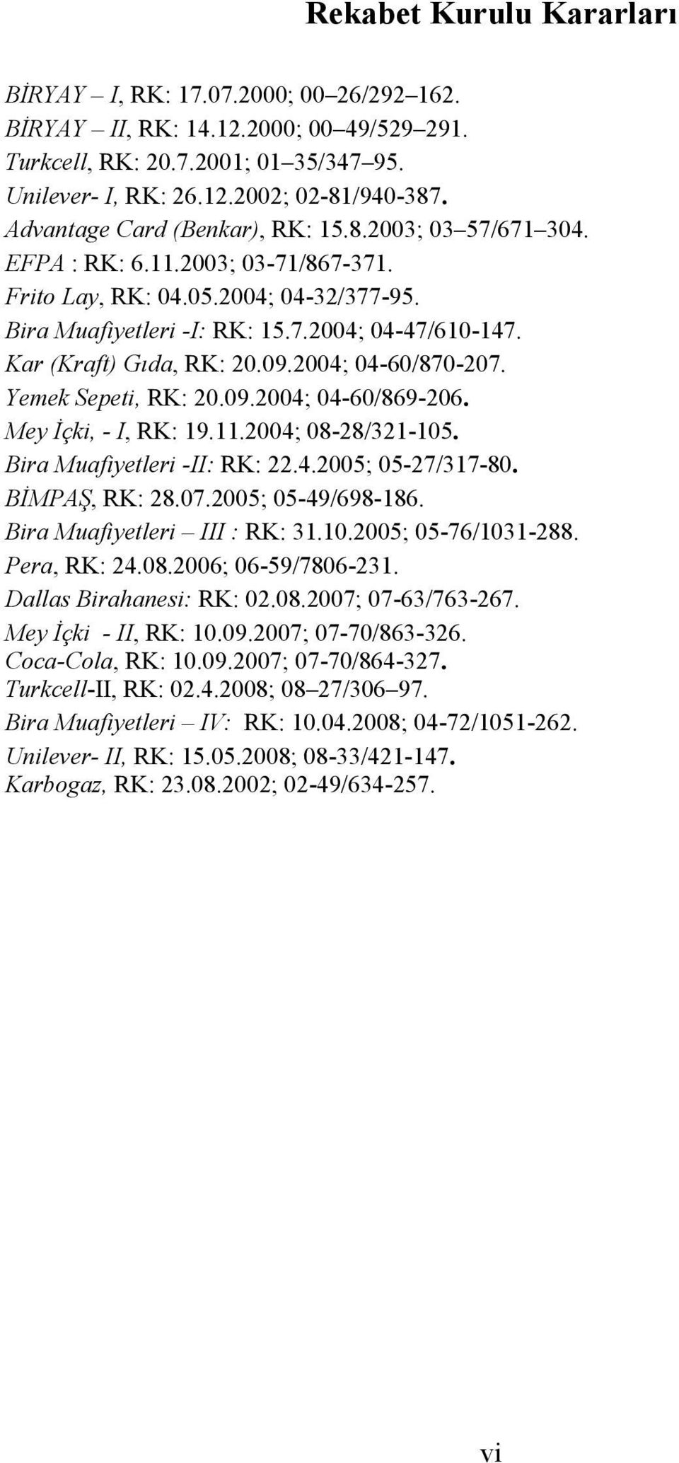 Kar (Kraft) Gıda, RK: 20.09.2004; 04-60/870-207. Yemek Sepeti, RK: 20.09.2004; 04-60/869-206. Mey İçki, - I, RK: 19.11.2004; 08-28/321-105. Bira Muafiyetleri -II: RK: 22.4.2005; 05-27/317-80.