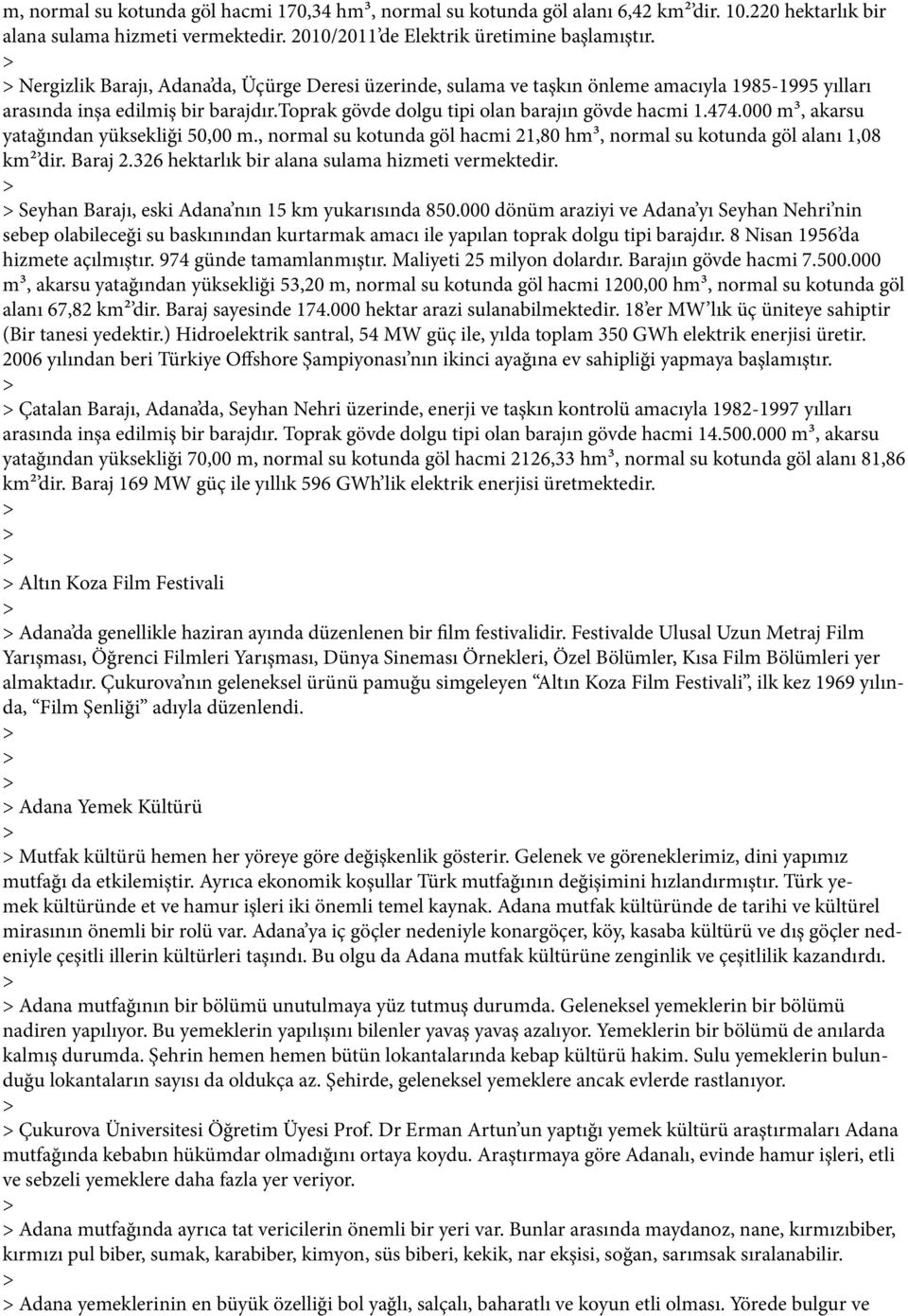 000 m³, akarsu yatağından yüksekliği 50,00 m., normal su kotunda göl hacmi 21,80 hm³, normal su kotunda göl alanı 1,08 km² dir. Baraj 2.326 hektarlık bir alana sulama hizmeti vermektedir.