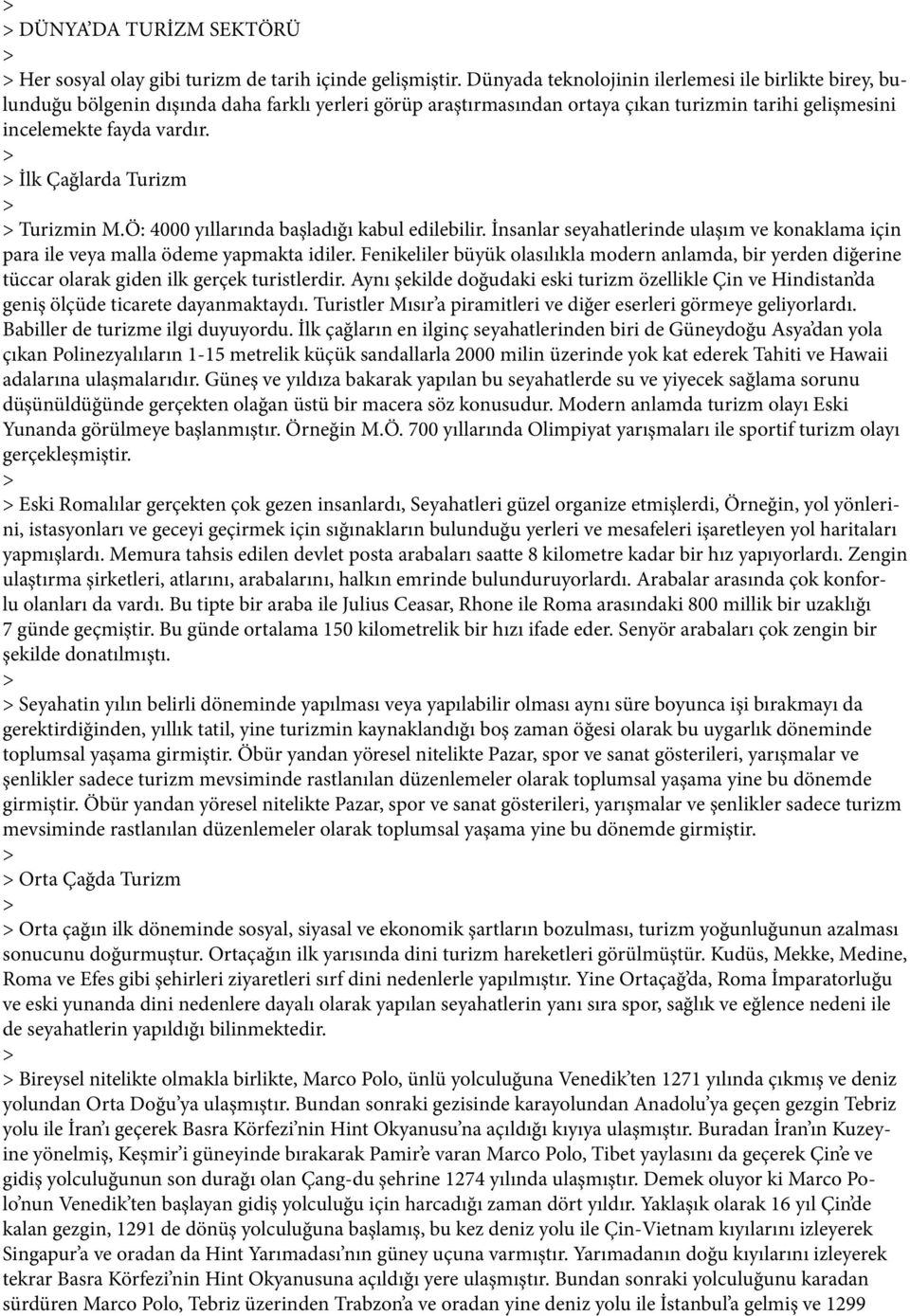 İlk Çağlarda Turizm Turizmin M.Ö: 4000 yıllarında başladığı kabul edilebilir. İnsanlar seyahatlerinde ulaşım ve konaklama için para ile veya malla ödeme yapmakta idiler.