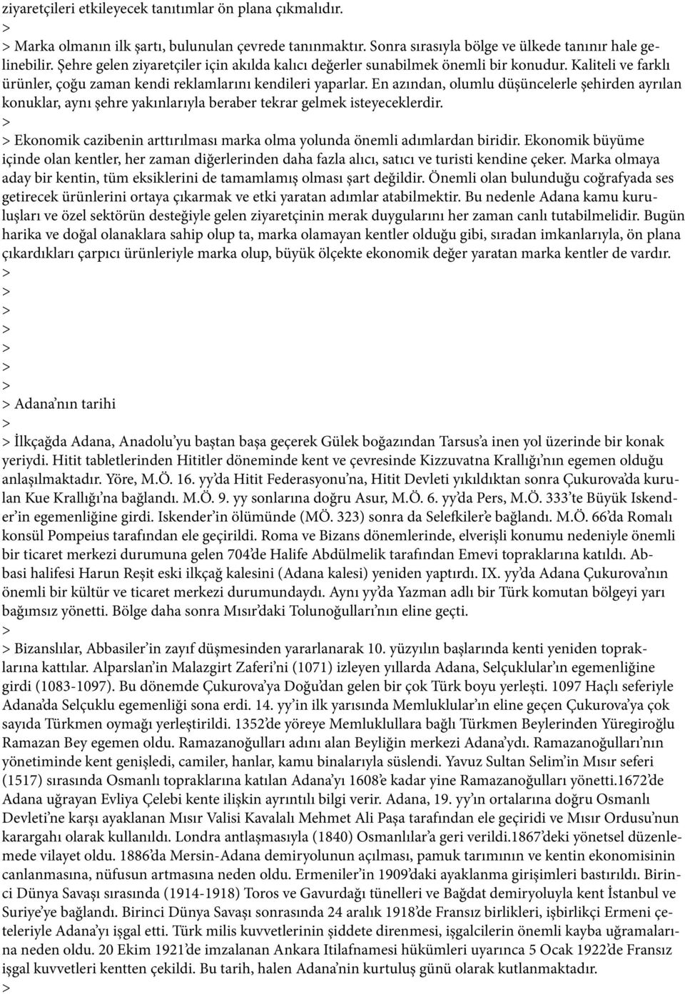 En azından, olumlu düşüncelerle şehirden ayrılan konuklar, aynı şehre yakınlarıyla beraber tekrar gelmek isteyeceklerdir. Ekonomik cazibenin arttırılması marka olma yolunda önemli adımlardan biridir.