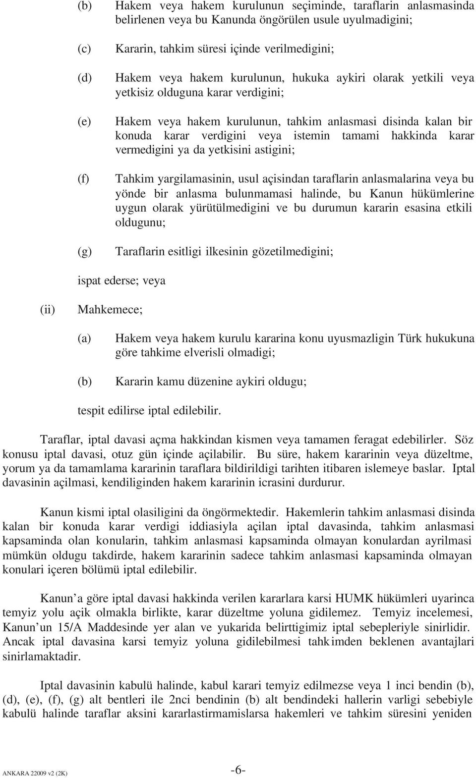 hakkinda karar vermedigini ya da yetkisini astigini; Tahkim yargilamasinin, usul açisindan taraflarin anlasmalarina veya bu yönde bir anlasma bulunmamasi halinde, bu Kanun hükümlerine uygun olarak