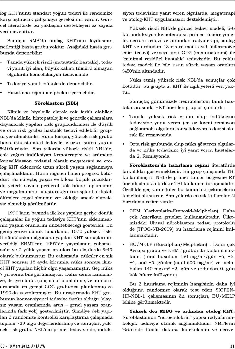 Aşağıdaki hasta grubunda denenebilir: Tanıda yüksek riskli (metastatik hastalık), tedavi yanıtı iyi olan, büyük kalıntı tümörü olmayan olgularda konsolidasyon tedavisinde Tedaviye yanıtlı nükslerde