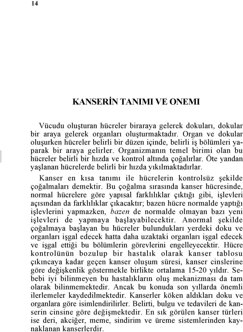 Organizmanın temel birimi olan bu hücreler belirli bir hızda ve kontrol altında çoğalırlar. Öte yandan yaşlanan hücrelerde belirli bir hızda yıkılmaktadırlar.