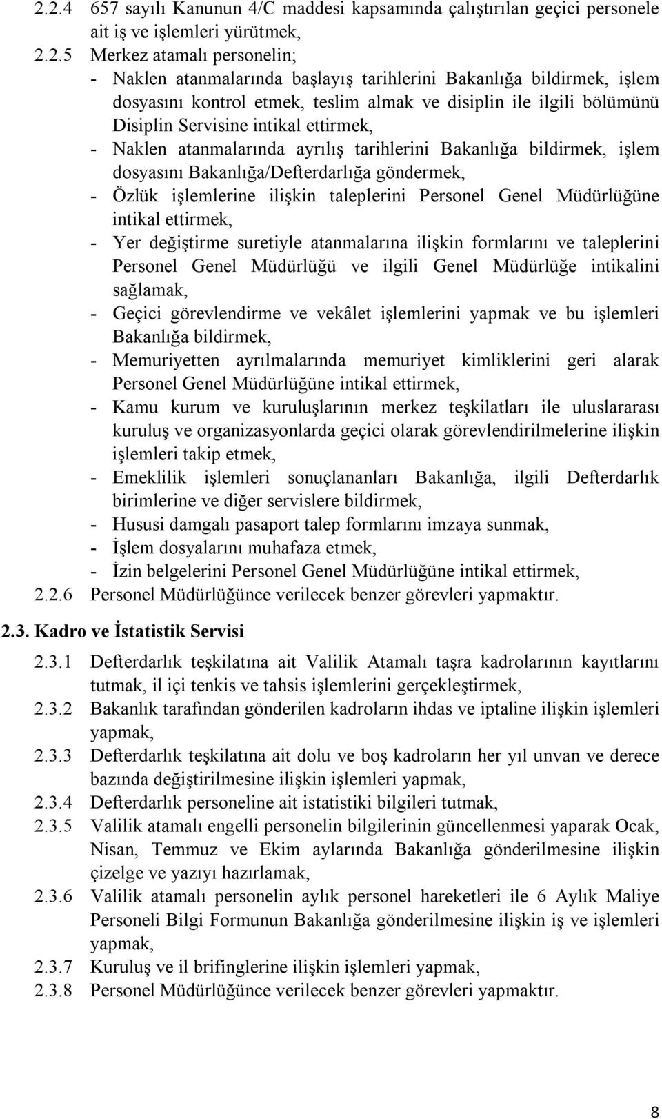 dosyasını Bakanlığa/Defterdarlığa göndermek, - Özlük işlemlerine ilişkin taleplerini Personel Genel Müdürlüğüne intikal ettirmek, - Yer değiştirme suretiyle atanmalarına ilişkin formlarını ve