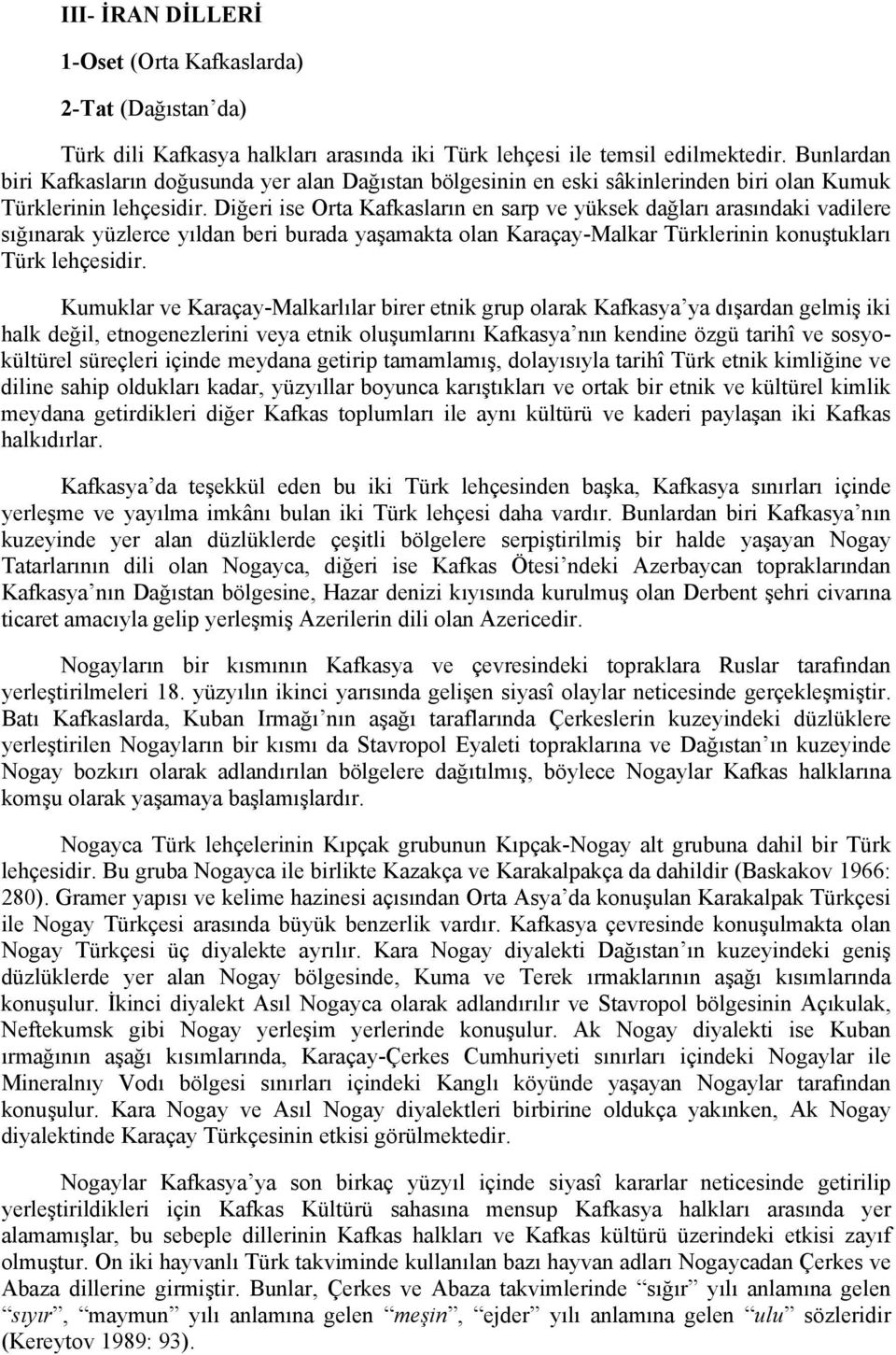 Diğeri ise Orta Kafkasların en sarp ve yüksek dağları arasındaki vadilere sığınarak yüzlerce yıldan beri burada yaşamakta olan Karaçay-Malkar Türklerinin konuştukları Türk lehçesidir.