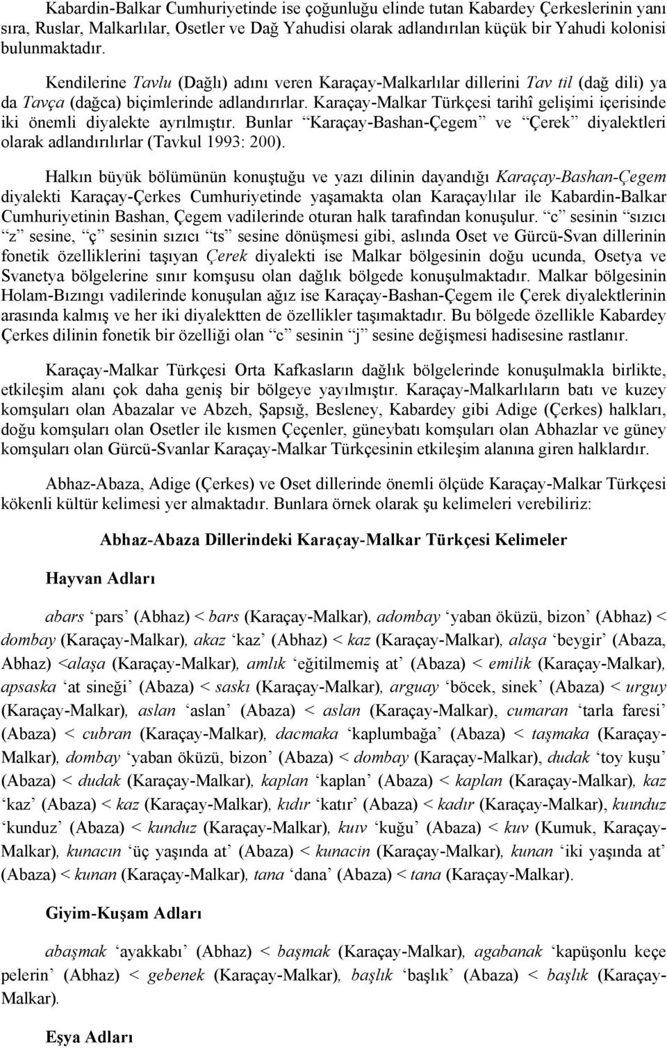 Karaçay-Malkar Türkçesi tarihî gelişimi içerisinde iki önemli diyalekte ayrılmıştır. Bunlar Karaçay-Bashan-Çegem ve Çerek diyalektleri olarak adlandırılırlar (Tavkul 1993: 200).