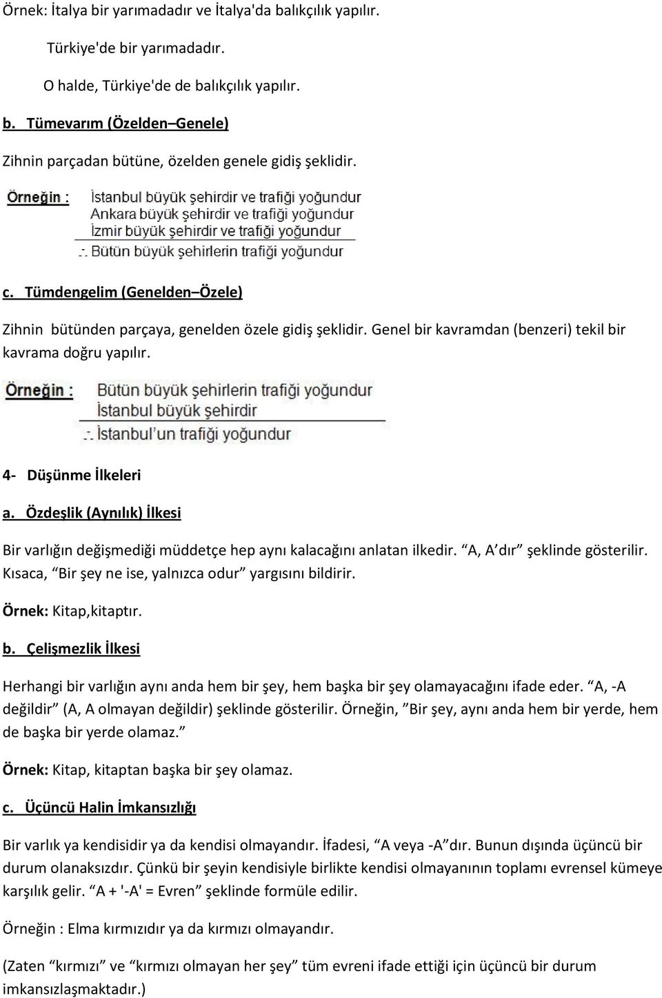 Özdeşlik (Aynılık) İlkesi Bir varlığın değişmediği müddetçe hep aynı kalacağını anlatan ilkedir. A, A dır şeklinde gösterilir. Kısaca, Bir şey ne ise, yalnızca odur yargısını bildirir.