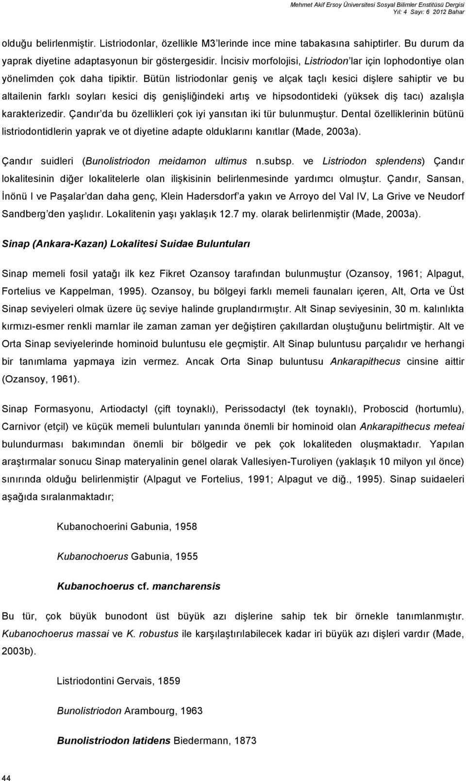 Bütün listriodonlar geniş ve alçak taçlı kesici dişlere sahiptir ve bu altailenin farklı soyları kesici diş genişliğindeki artış ve hipsodontideki (yüksek diş tacı) azalışla karakterizedir.