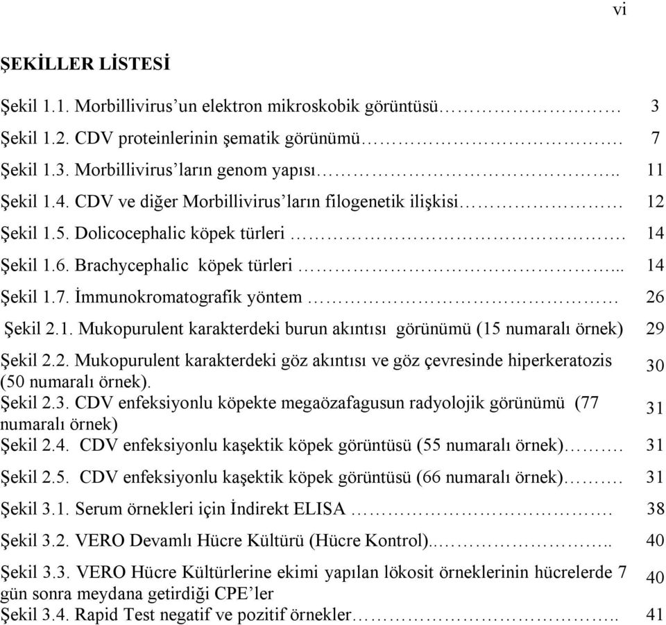 2. Mukopurulent karakterdeki göz akıntısı ve göz çevresinde hiperkeratozis (50 numaralı örnek). 30 Şekil 2.3. CDV enfeksiyonlu köpekte megaözafagusun radyolojik görünümü (77 numaralı örnek) 31 Şekil 2.