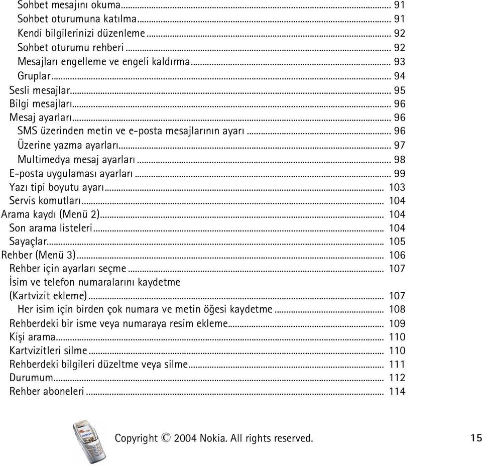 .. 99 Yazý tipi boyutu ayarý... 103 Servis komutlarý... 104 Arama kaydý (Menü 2)... 104 Son arama listeleri... 104 Sayaçlar... 105 Rehber (Menü 3)... 106 Rehber için ayarlarý seçme.