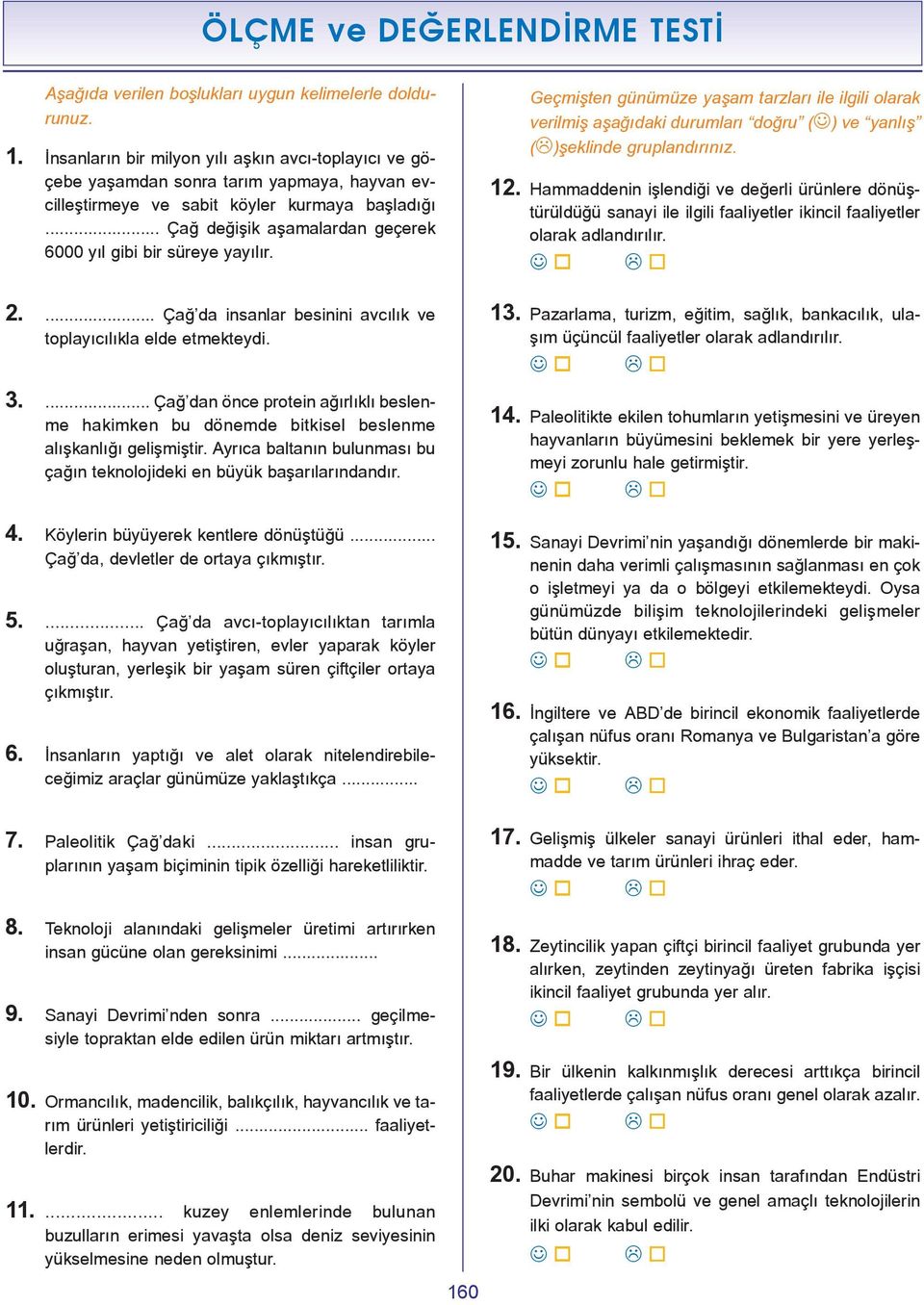 .. Çað deðiþik aþamalardan geçerek 6000 yýl gibi bir süreye yayýlýr. Geçmiþten günümüze yaþam tarzlarý ile ilgili olarak verilmiþ aþaðýdaki durumlarý doðru ( ) ve yanlýþ ( )þeklinde gruplandýrýnýz.