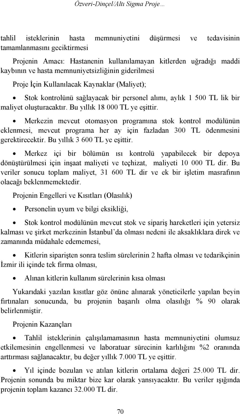 Bu yıllık 18 000 TL ye eşittir. Merkezin mevcut otomasyon programına stok kontrol modülünün eklenmesi, mevcut programa her ay için fazladan 300 TL ödenmesini gerektirecektir.