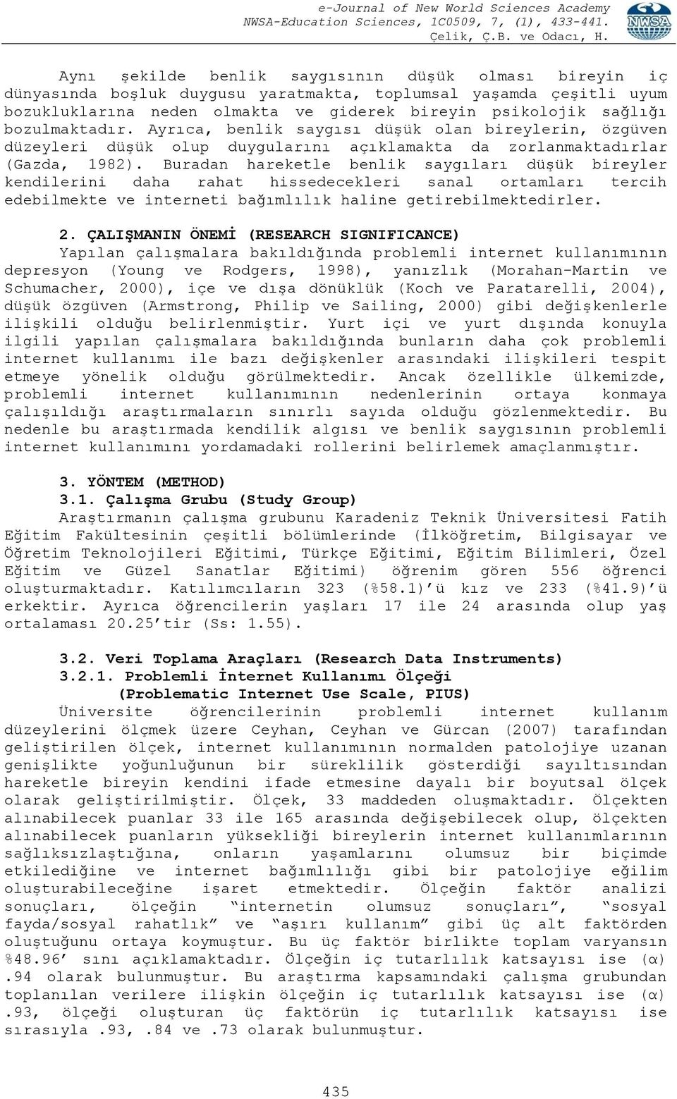 Buradan hareketle benlik saygıları düşük bireyler kendilerini daha rahat hissedecekleri sanal ortamları tercih edebilmekte ve interneti bağımlılık haline getirebilmektedirler. 2.