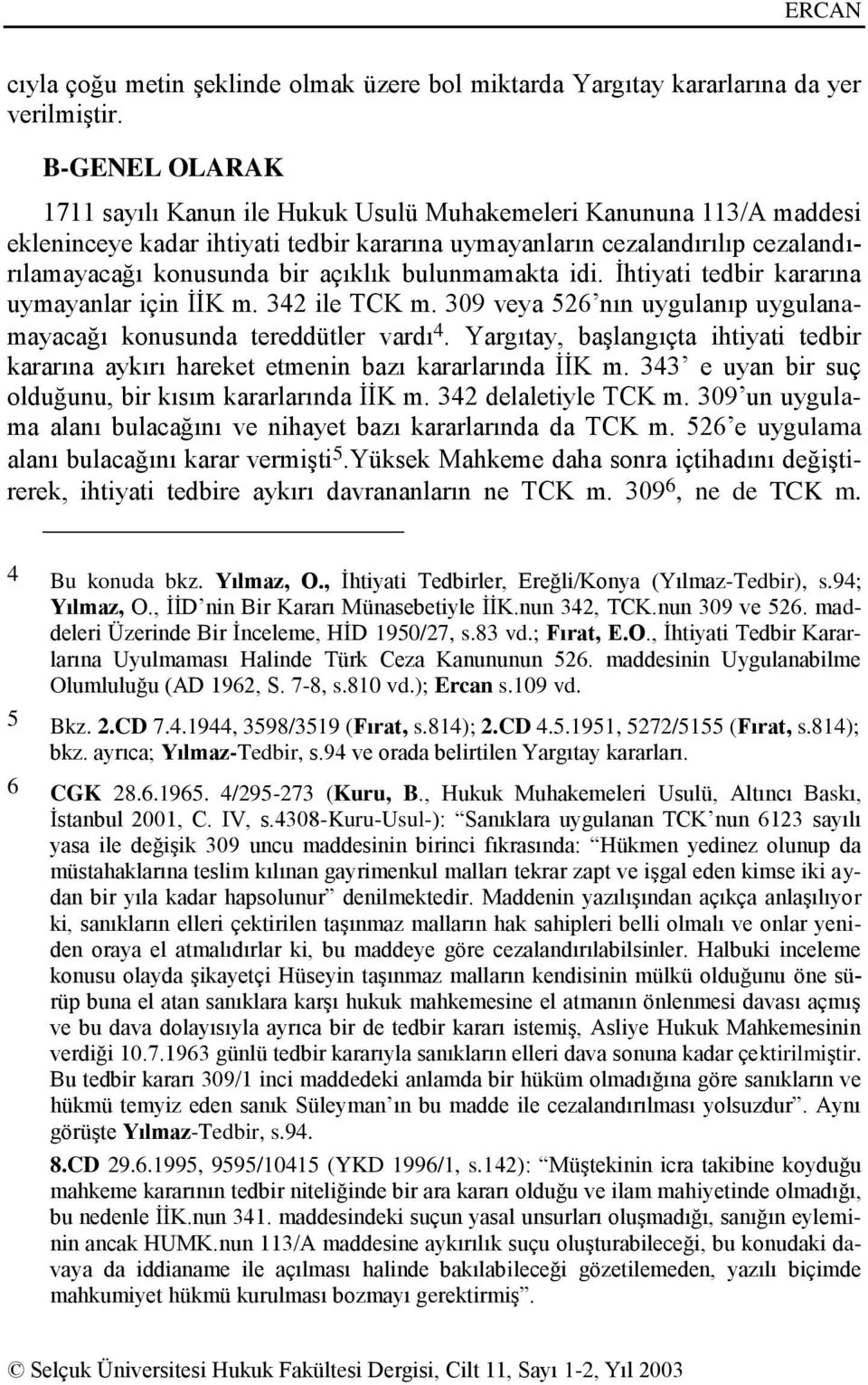 bulunmamakta idi. Ġhtiyati tedbir kararına uymayanlar için ĠĠK m. 342 ile TCK m. 309 veya 526 nın uygulanıp uygulanamayacağı konusunda tereddütler vardı 4.