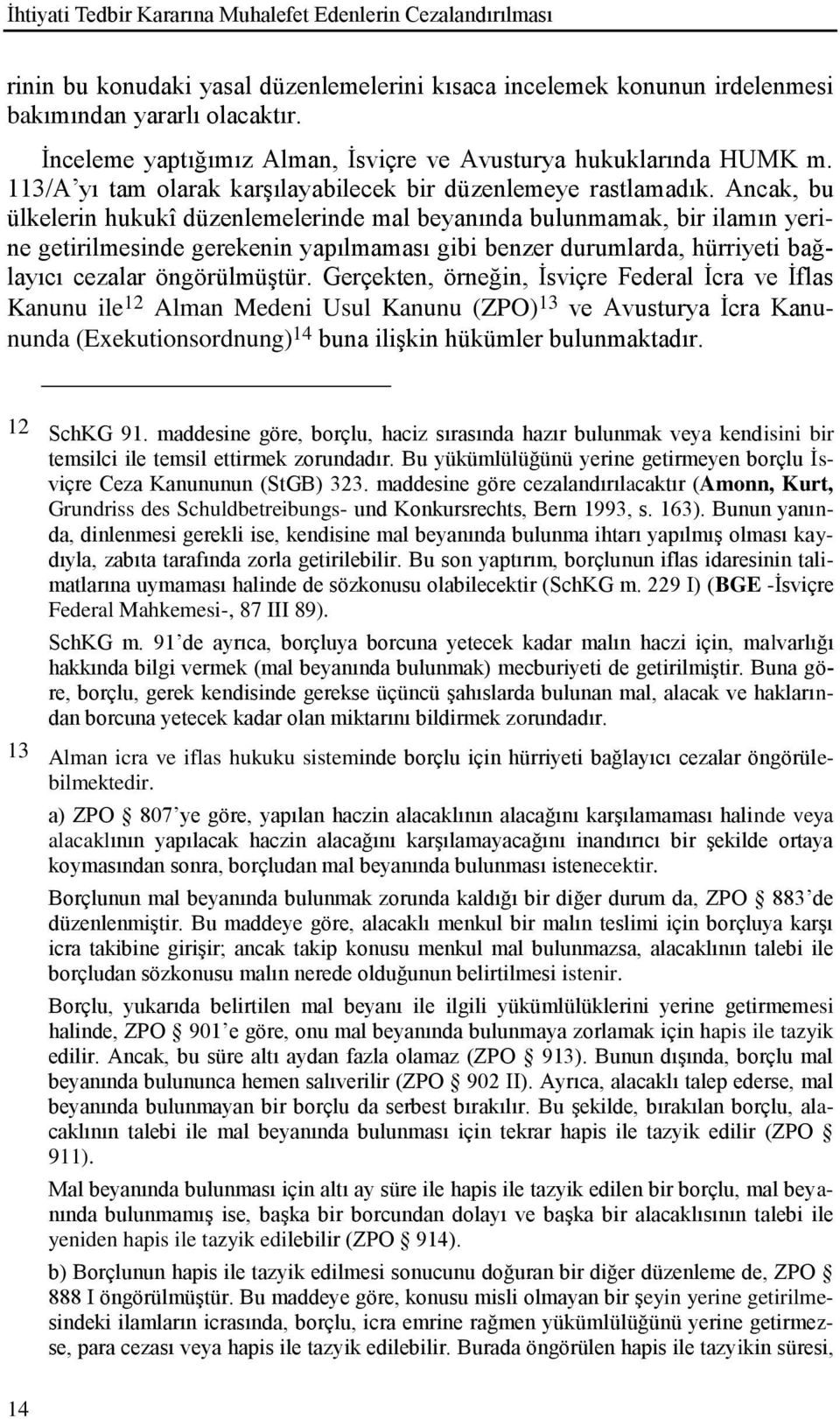 Ancak, bu ülkelerin hukukî düzenlemelerinde mal beyanında bulunmamak, bir ilamın yerine getirilmesinde gerekenin yapılmaması gibi benzer durumlarda, hürriyeti bağlayıcı cezalar öngörülmüģtür.