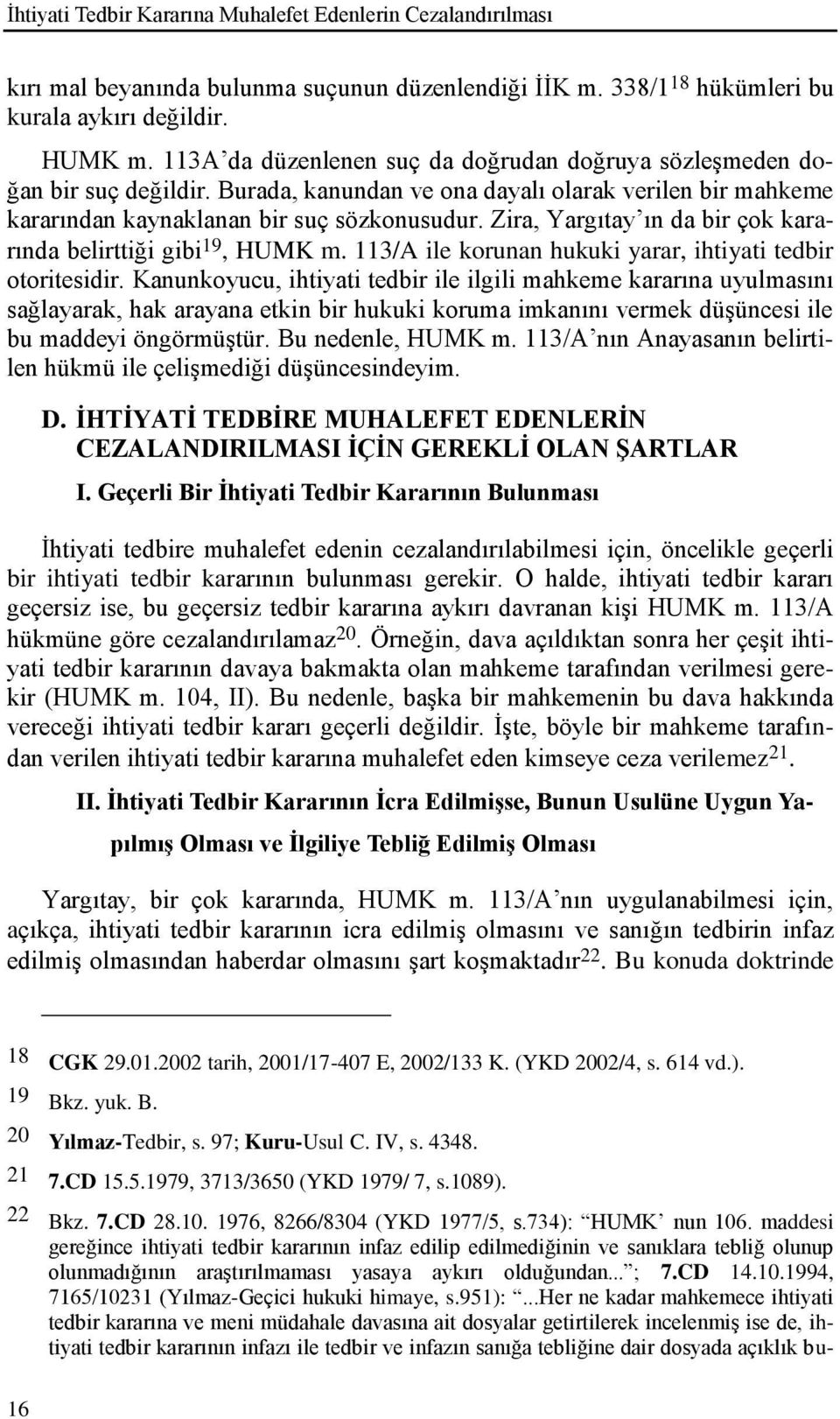 Zira, Yargıtay ın da bir çok kararında belirttiği gibi 19, HUMK m. 113/A ile korunan hukuki yarar, ihtiyati tedbir otoritesidir.