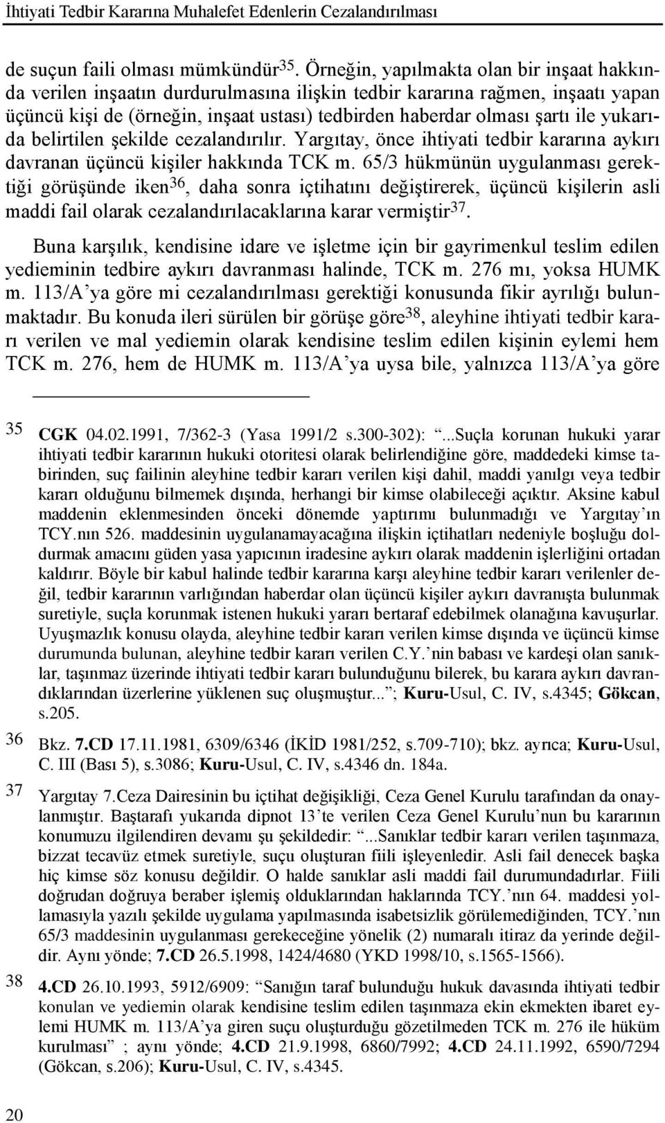 yukarıda belirtilen Ģekilde cezalandırılır. Yargıtay, önce ihtiyati tedbir kararına aykırı davranan üçüncü kiģiler hakkında TCK m.